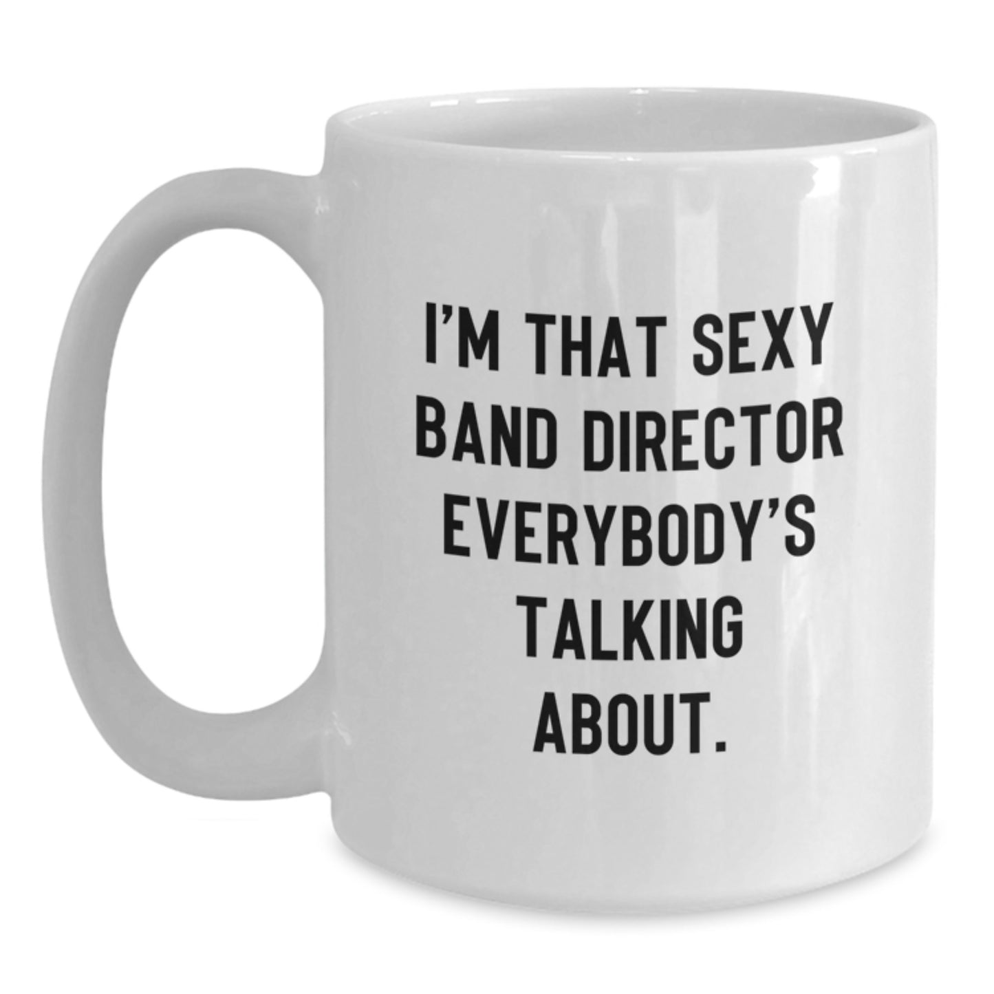 Funny Band Director Gifts White Coffee Mug for Men, Gifts from Friends Unique Presents for Him on Christmas Morning, I'm That 'Sexy Band Director' Everybody's Talking About - Main