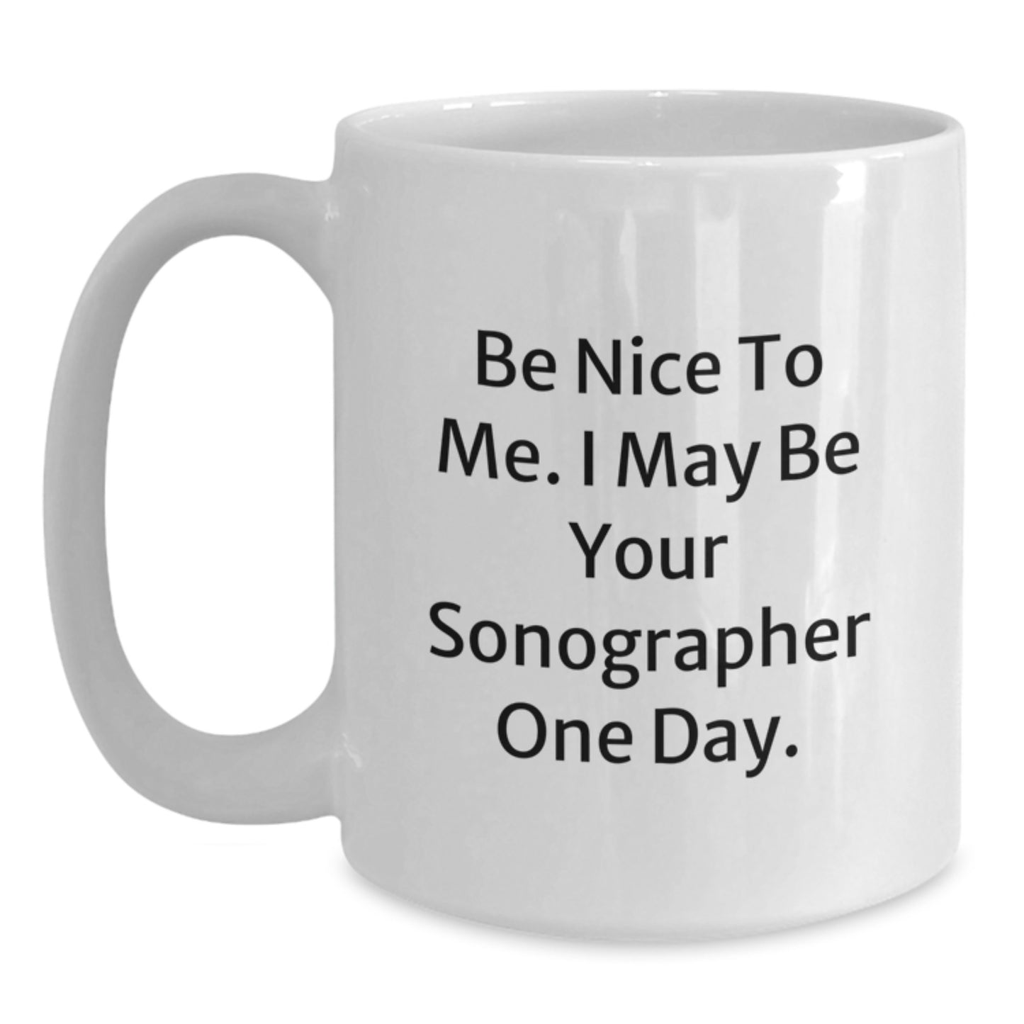 Funny Sonographer Gifts - Be Nice To Me. I May Be Your Sonographer One Day. - White Coffee Mug for Graduation from Friends - Main