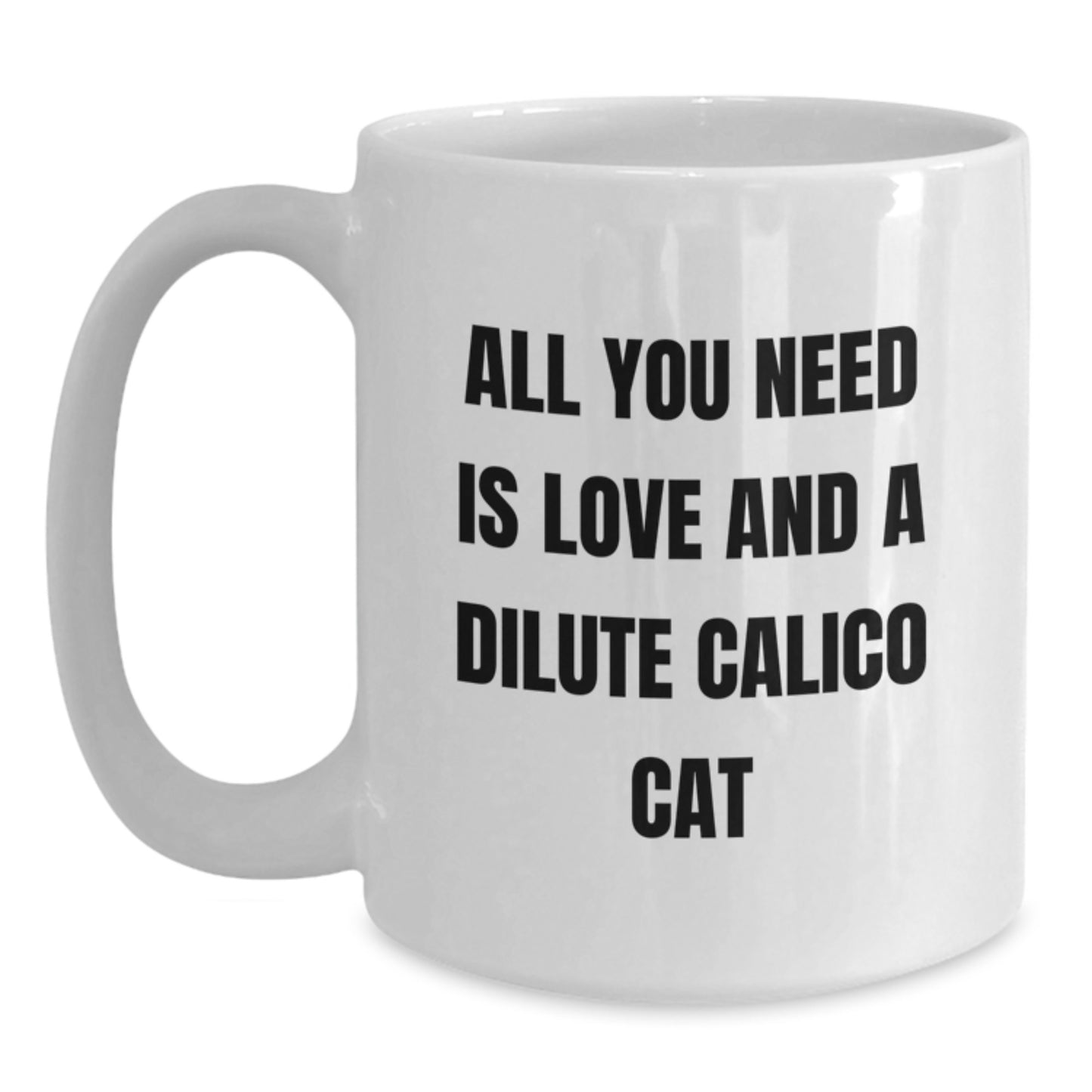 Dilute Calico Cat Gifts, Funny White Coffee Mugs for Graduation, All You Need Is Love, Gifts from Friends, Gifts for Dilute Calico Cat Lovers - 11oz or 15oz Capacity - Main