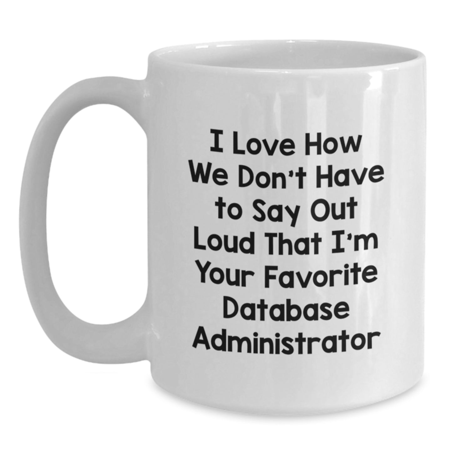 Funny Database Administrator Gifts from Friends - I Love How We Don't Have To Say Out Loud That I'm Your Favorite Database Administrator Quote on White Coffee Mug for Birthday - Main