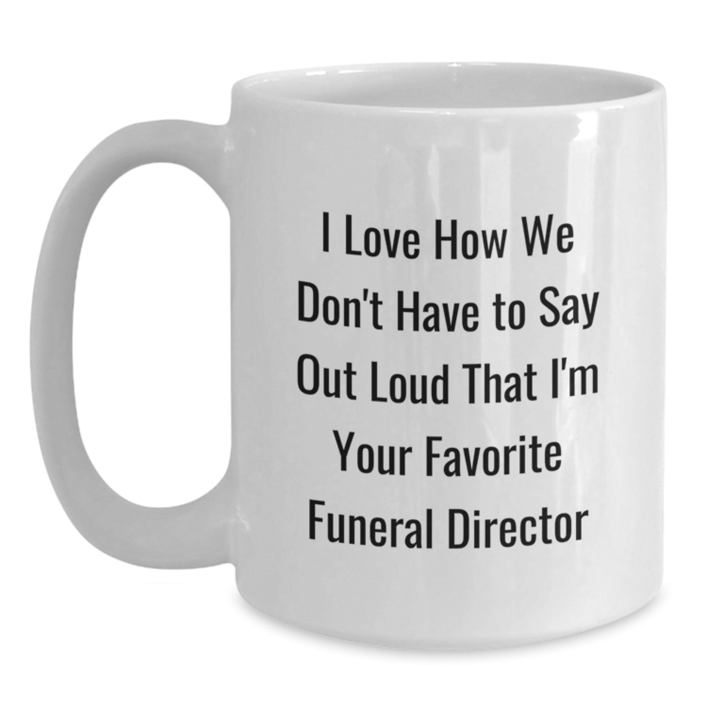 Funny Funeral Director Gifts from Men, Gifts for Funeral Director, White Coffee Mug, I Love How We Don't Have To Say Out Loud That I'm Your Favorite Funeral Director Graduation Unique Gifts - Main