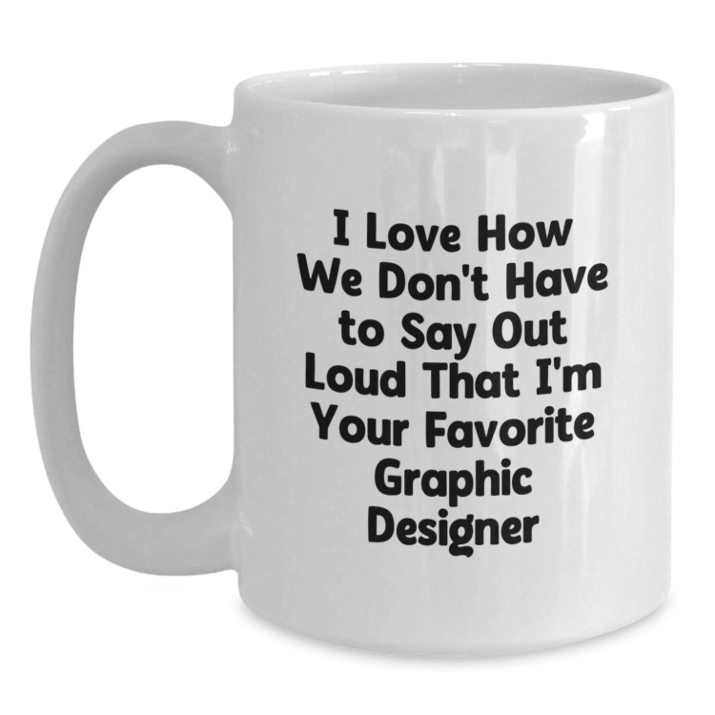 Funny Graphic Designer Gifts from Friends to Favorite Designers for Graduation, I Love How We Don't Have to Say Out Loud That I'm Your Favorite - White Coffee Mug - Main