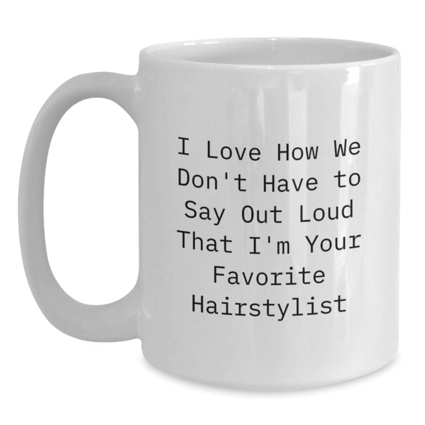 Funny Hairstylist Quotes Gifts from Friends for Birthday Unique White Coffee Mug I Love How We Don't Have To Say Out Loud That I'm Your Favorite Hairstylist - Main