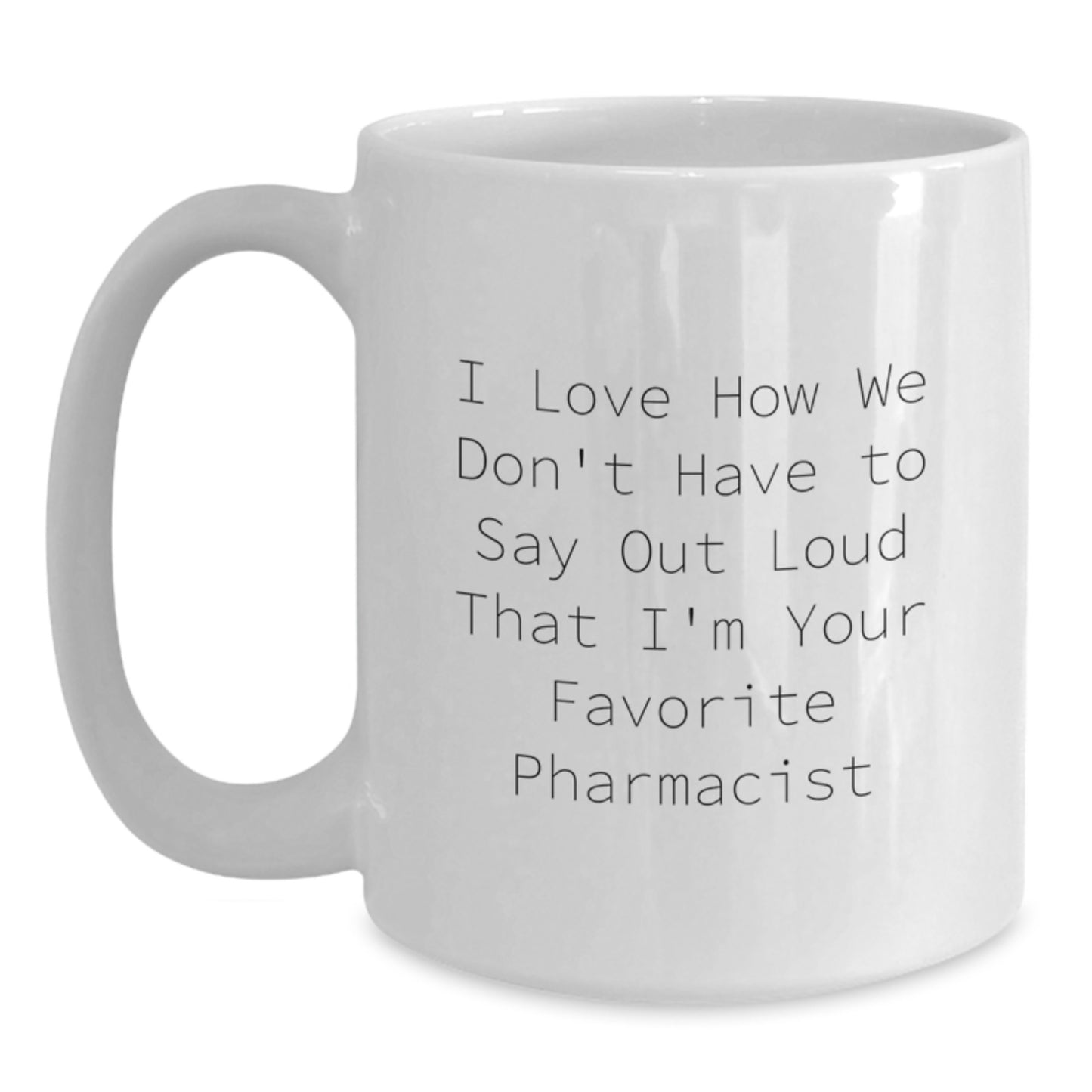 Funny Pharmacist Gifts from Family - 'I Love How We Don't Have To Say Out Loud That I'm Your Favorite Pharmacist' White Coffee Mug for Graduation - Main