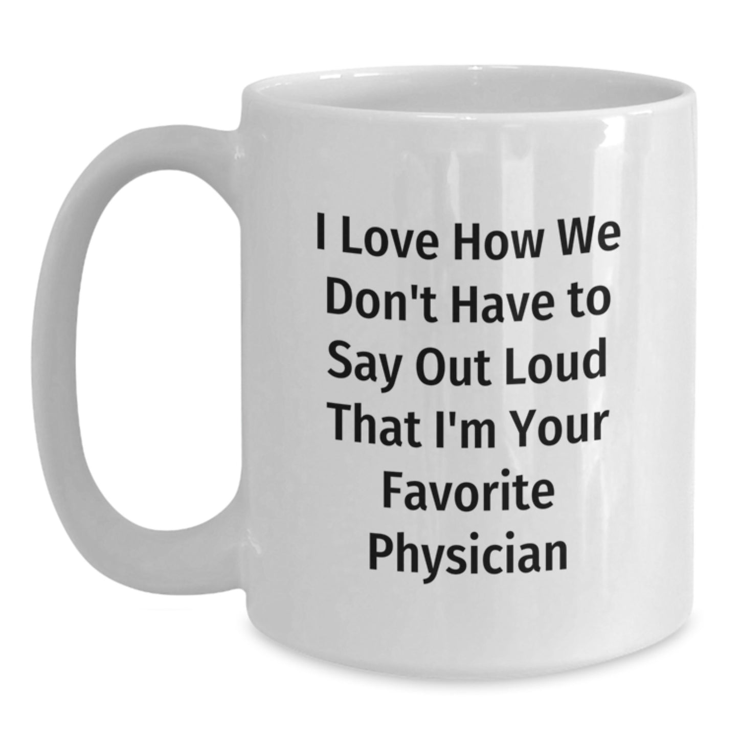 Funny Physician Gifts from Friends - I Love How We Don't Have, Gifts for Men, Unique Graduation White Coffee Mug, Physician Appreciation - Main