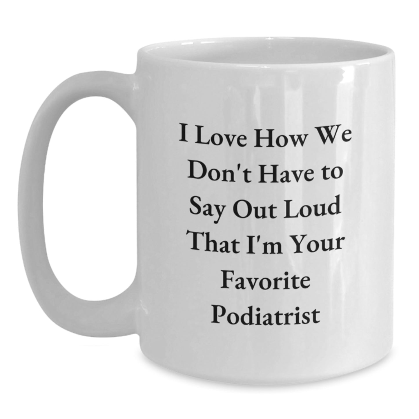 Funny Podiatrist Gifts from Friends, Gifts for Favorite Podiatrist on Graduation, I Love How We Don't Have To Say Out Loud That I'm Your Favorite Podiatrist White Coffee Mug - Main