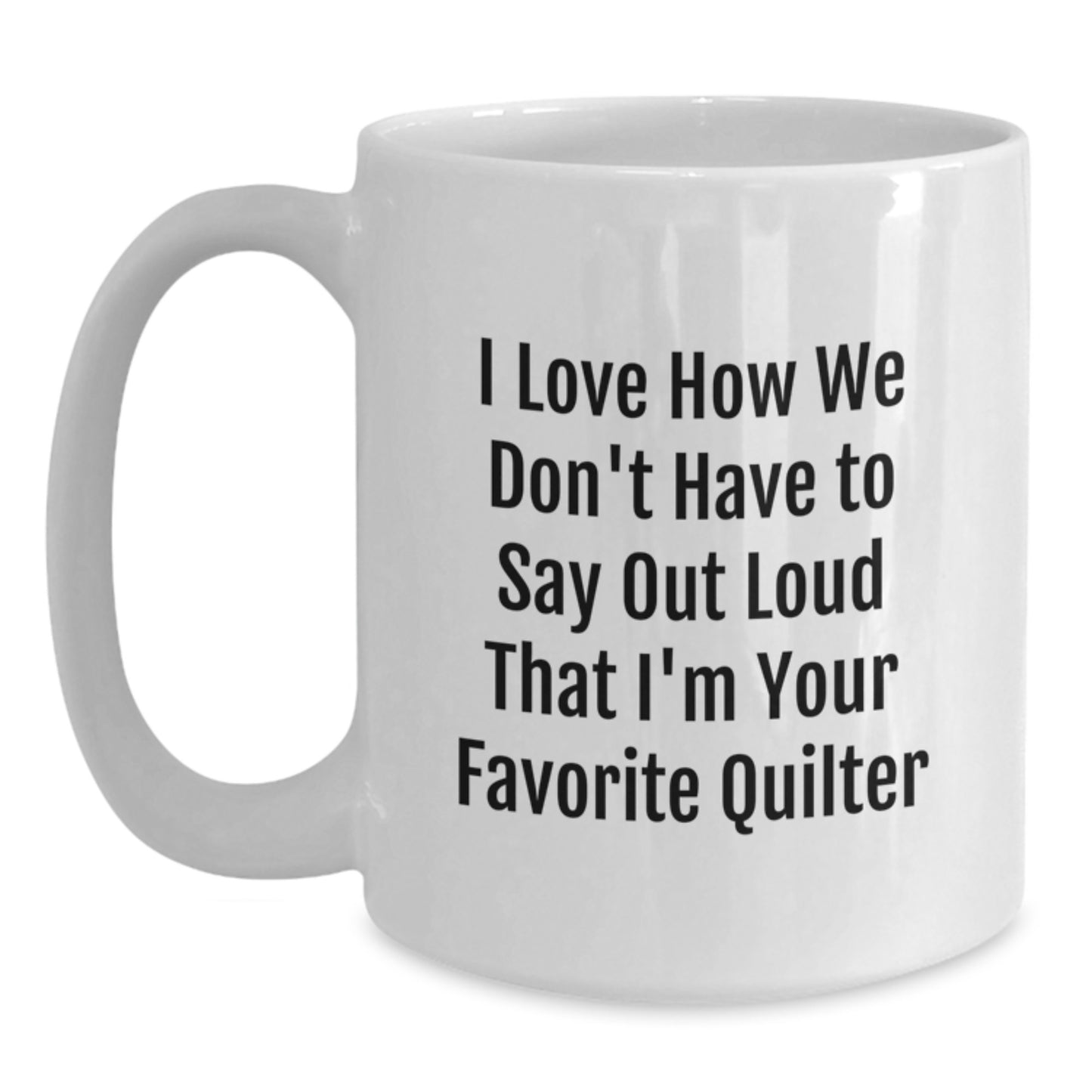 Funny Quilter Gifts from Family - 'I Love How We Don't Have To Say Out Loud That I'm Your Favorite Quilter' White Coffee Mug for Quilter, Graduation Unique Gifts - Main