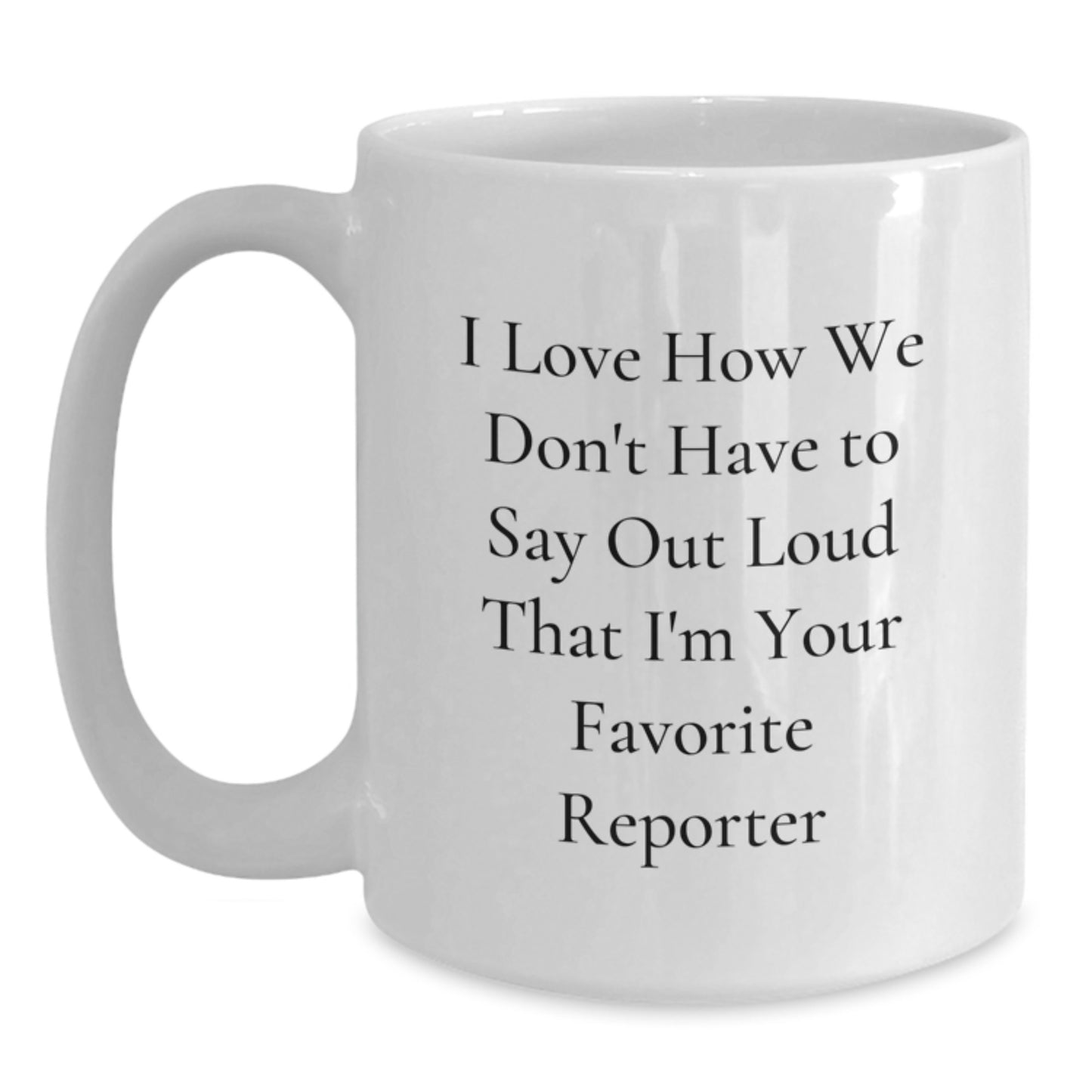 Funny Reporter Gifts from Friends for Favorite Reporter White Coffee Mug, Graduation Unique Gifts, I Love How We Don't Have To Say Out Loud That I'm Your Favorite Reporter - Main