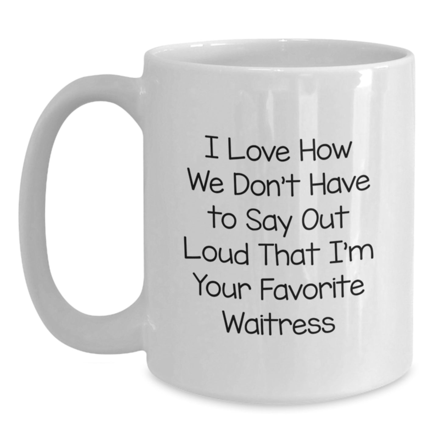 Funny Waitress Quotes White Coffee Mug, Gifts from Family for Favorite Waitress, Graduation Unique Gifts, I Love How We Don't Have To Say Out Loud That I'm Your Favorite Waitress - Main
