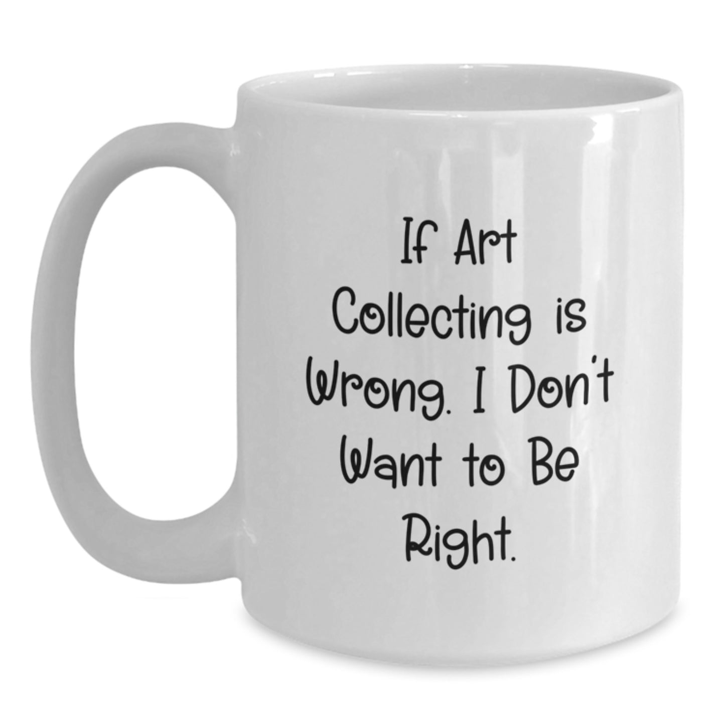 Funny Art Collecting Gifts for Graduation - White Coffee Mug 'If Art Collecting Is Wrong...' from Friends and Family - Main