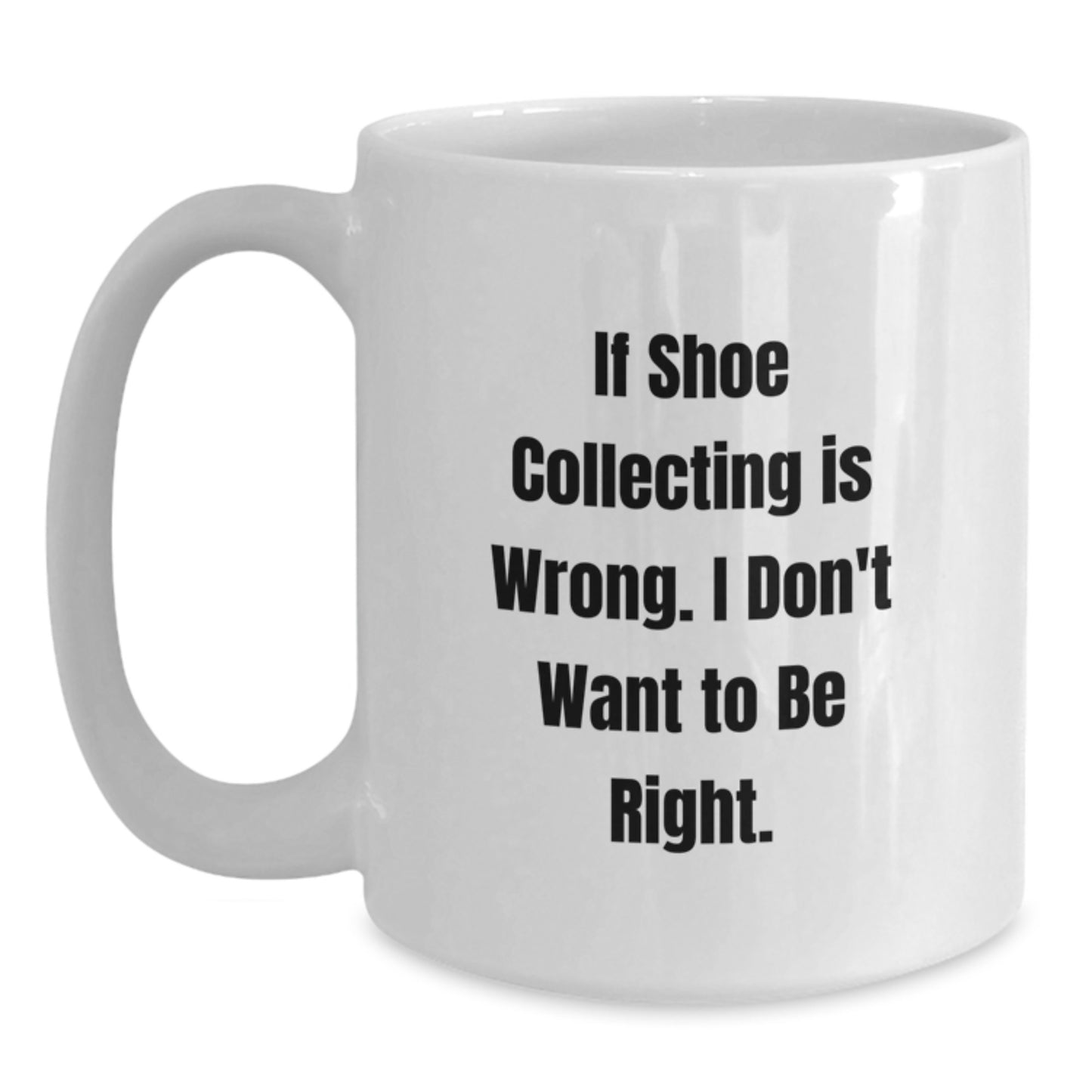 Funny Shoe Collecting Gifts from Friends for Shoe Collecting Enthusiasts Graduation Unique White Coffee Mugs, If Shoe Collecting Is Wrong. I Don't Want To Be Right. - Main