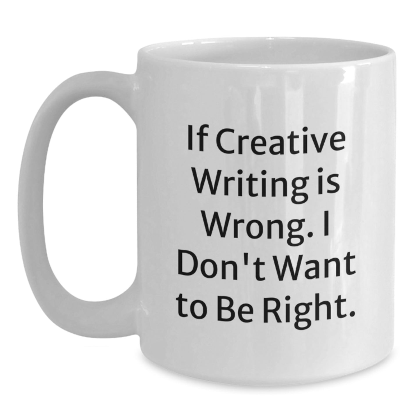 Creative Writing Humor Gifts from Friends for Graduation, 'If Creative Writing Is Wrong. I Don't Want To Be Right.' White Coffee Mug - Main
