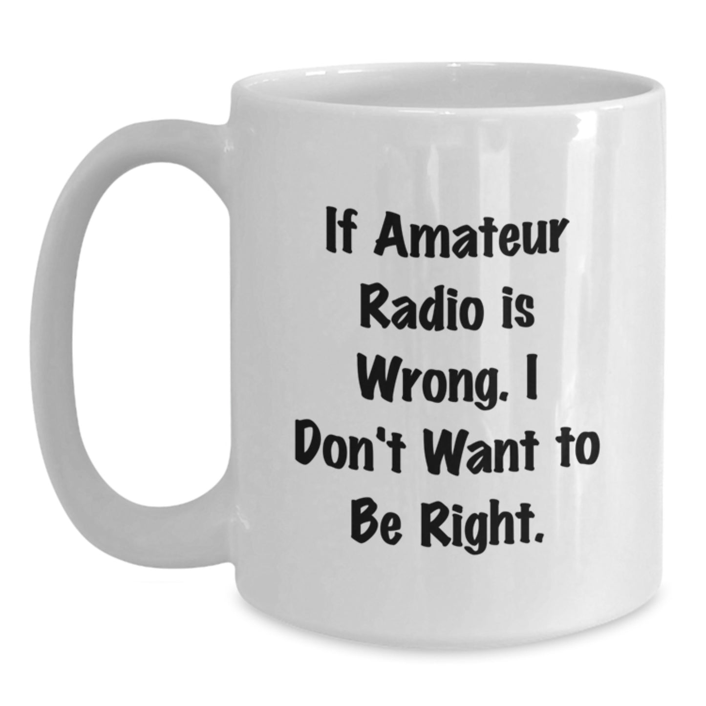 Amateur Radio Enthusiasts Gifts from Friends Unique Birthday White Coffee Mug - 'If Amateur Radio Is Wrong. I Don't Want To Be Right.' - Main