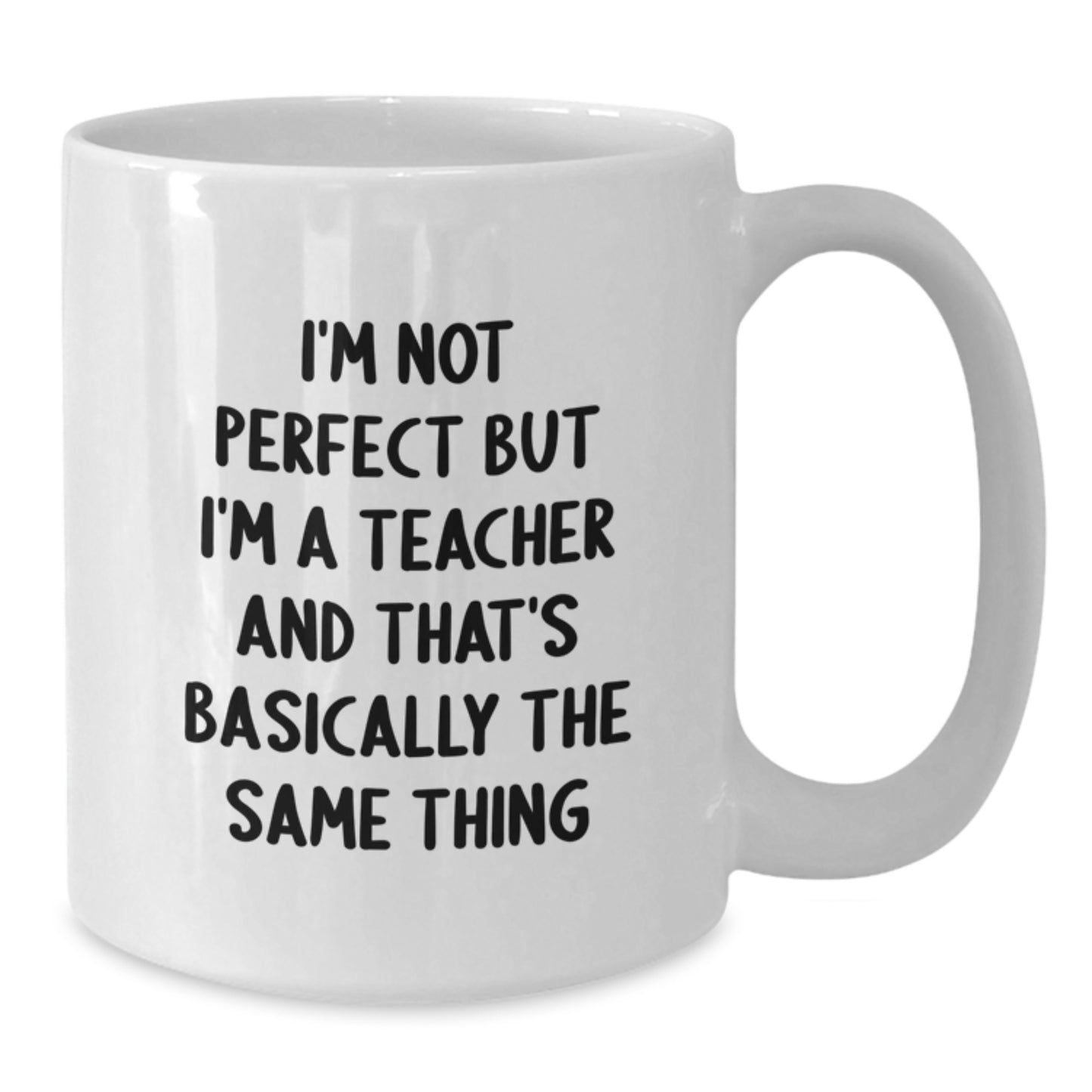 Comedic Teacher Gifts from Coworkers, Funny White Coffee Mug for Teacher's Birthday, I'm Not Perfect But I'm A Teacher And That's Basically The Same Thing, 11oz or 15oz Capacity - Additional