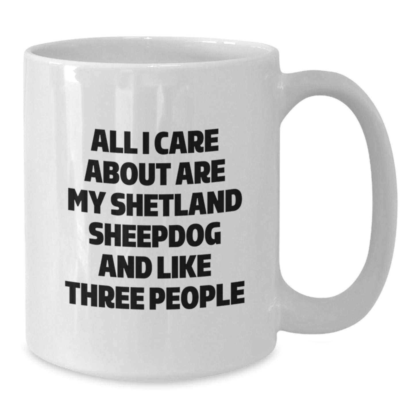 Funny Shetland Sheepdog Lovers Gifts from Friends and Family, Unique Birthday White Coffee Mug, 'All I Care About Are My Shetland Sheepdog And Like Three People' - Additional