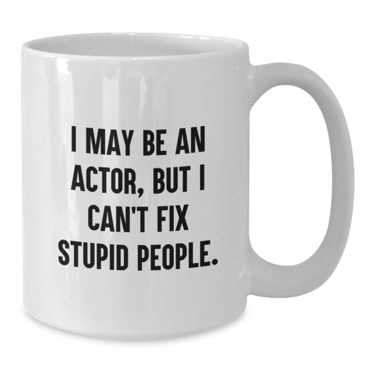 Funny Actor Quote Gift for Mom - White Coffee Mug - 'I May Be An Actor, But I Can't Fix Stupid People' from Friends, Family - Additional