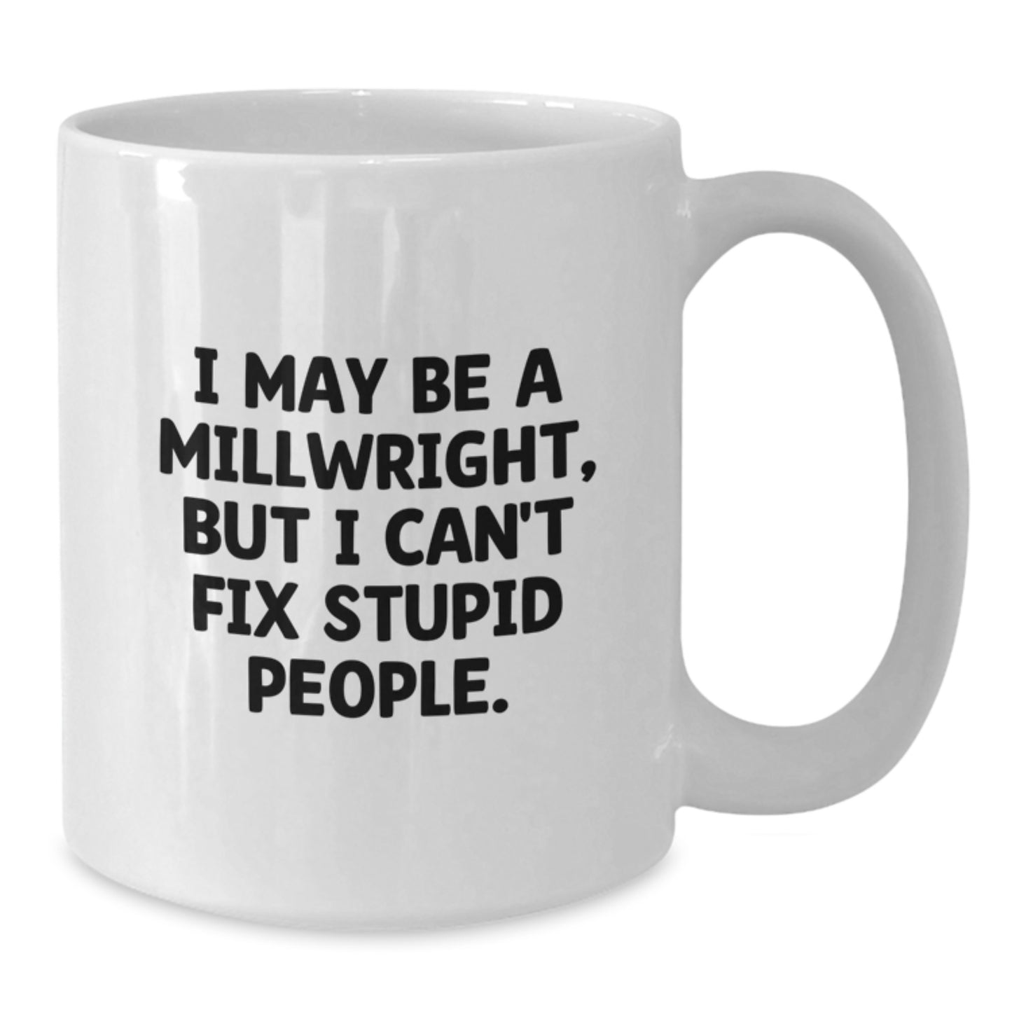 Funny Millwright White Coffee Mug Gifts from Men - I May Be A 'Millwright' But I Can't Fix Stupid People - Mother's Day Unique Gifts - Additional