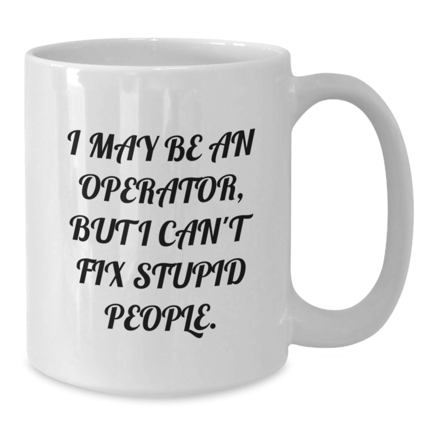 Funny Operator Gifts for Operator, Unique White Coffee Mug for Operator, I May Be An Operator, But I Can't Fix Stupid People. - Gifts from Friends to Operator - Additional