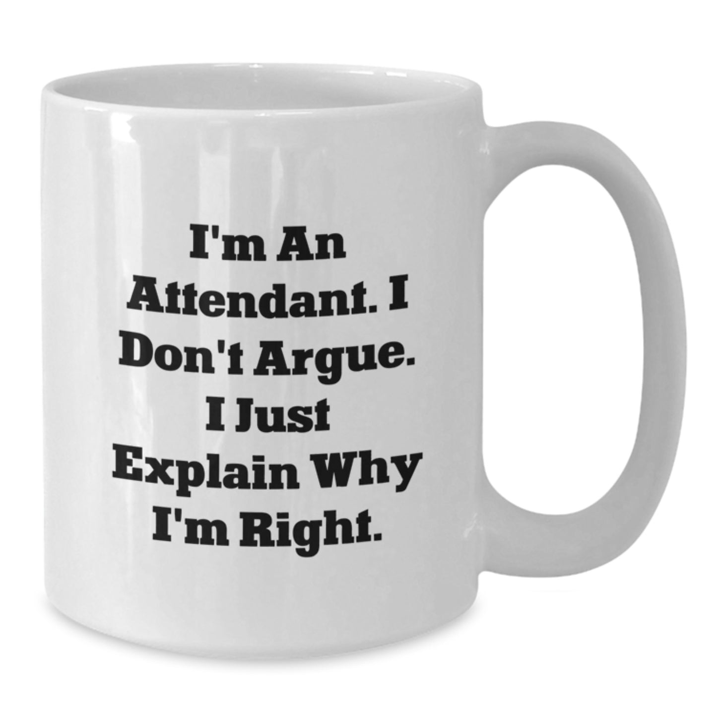 Funny Attendant Gifts from Men - White Coffee Mug for Attendant on Valentine's, Inspirational Mug for Attendants, I'm An Attendant. I Don't Argue. I Just Explain Why I'm Right. - Additional