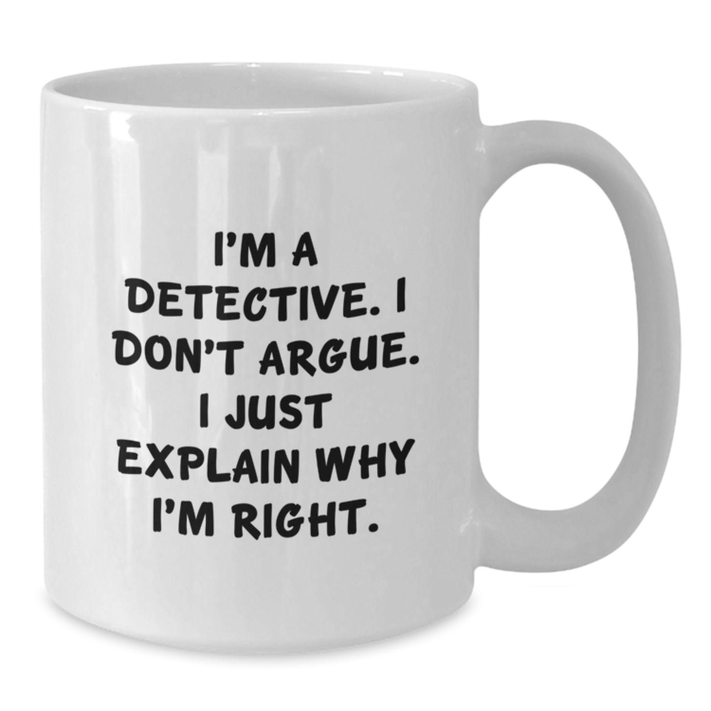 Funny Detective Gifts - I'm A Detective. I Don't Argue. I Just Explain Why I'm Right. White Coffee Mug for Graduate Men - Additional
