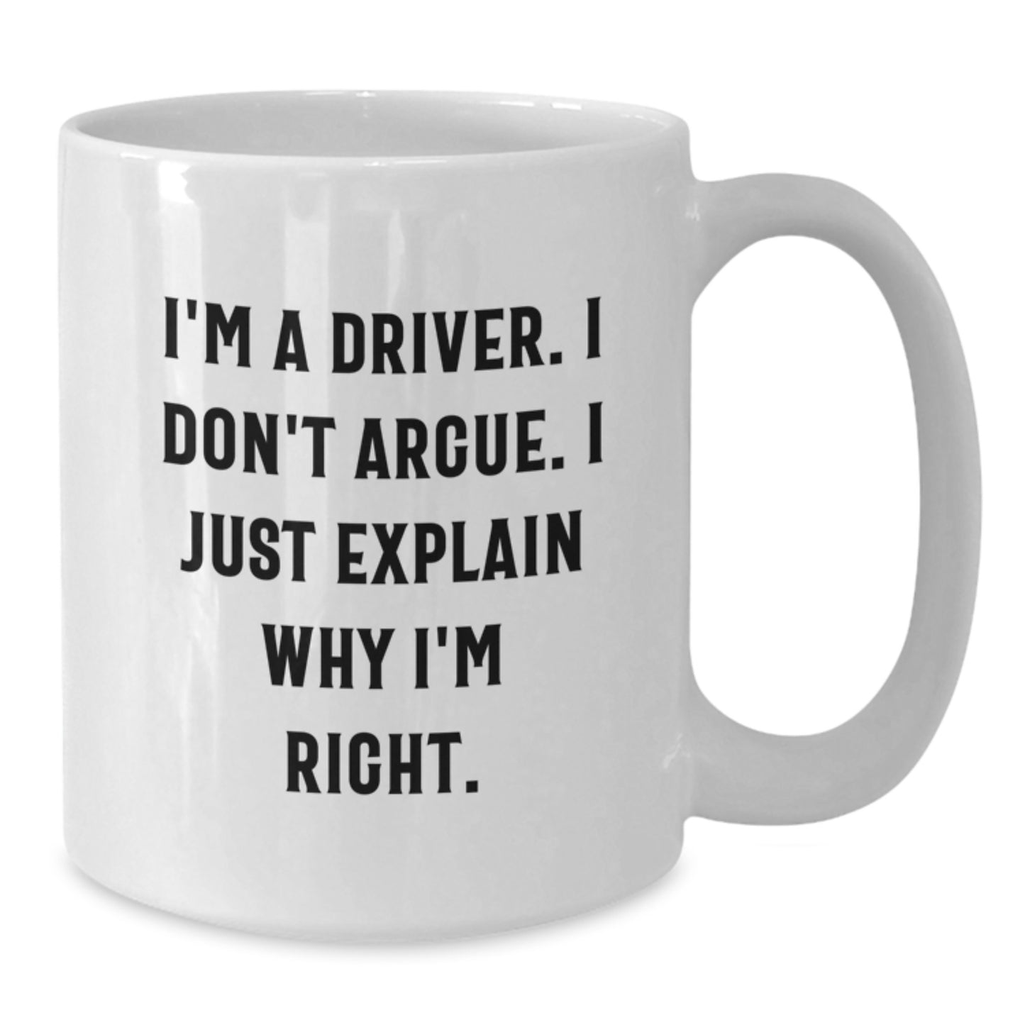 Funny Driver Gifts from Men - White Coffee Mug with I'm A Driver. I Don't Argue. I Just Explain Why I'm Right. Mother's Day Unique Gift Ideas, Gifts for Driver, 11oz or 15oz Ceramic - Additional