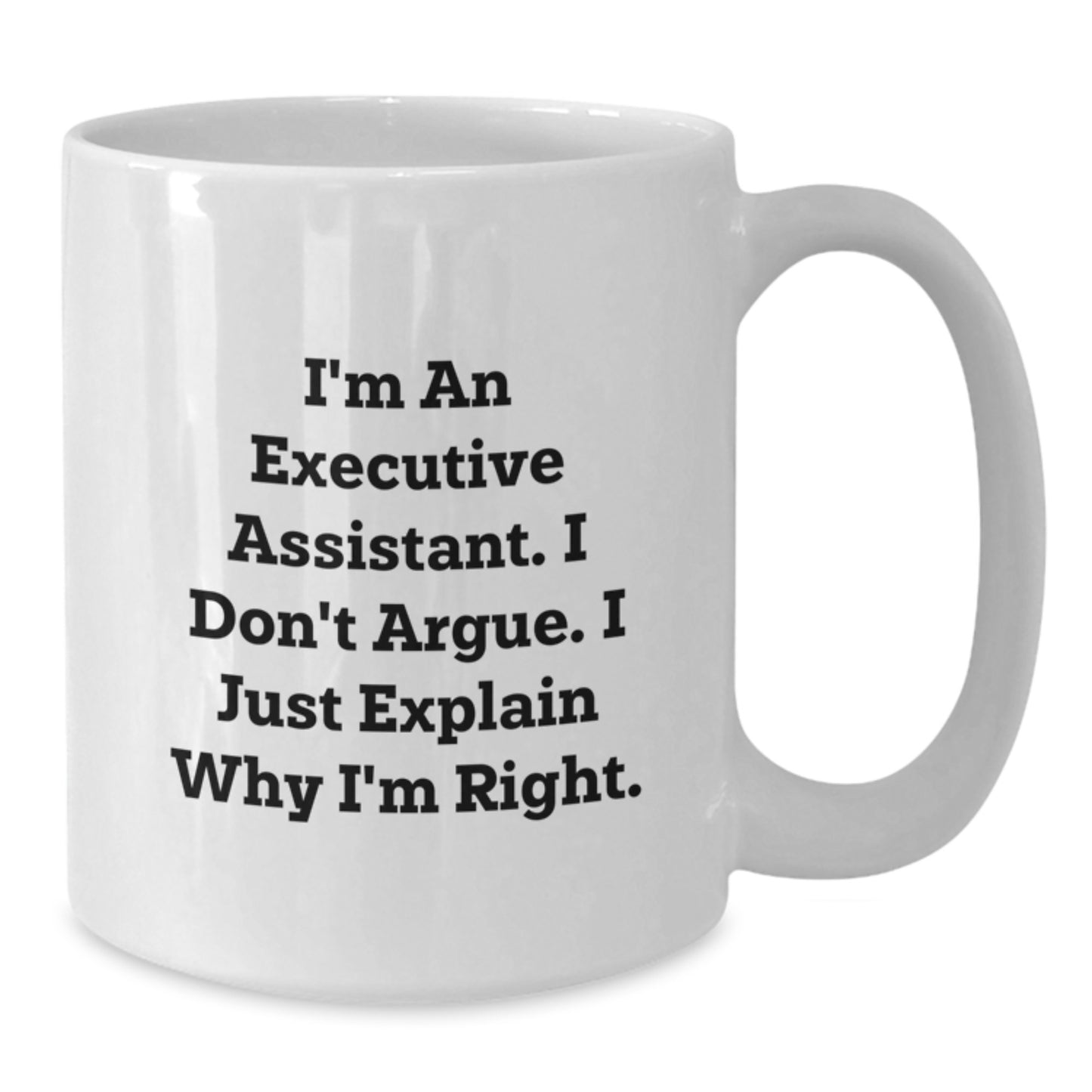 Funny Executive Assistant Gifts from Men, Gifts for Women, Friends, Coworkers, Family - White Coffee Mug with I'm An Executive Assistant. I Don't Argue. I Just Explain Why I'm Right. - Additional