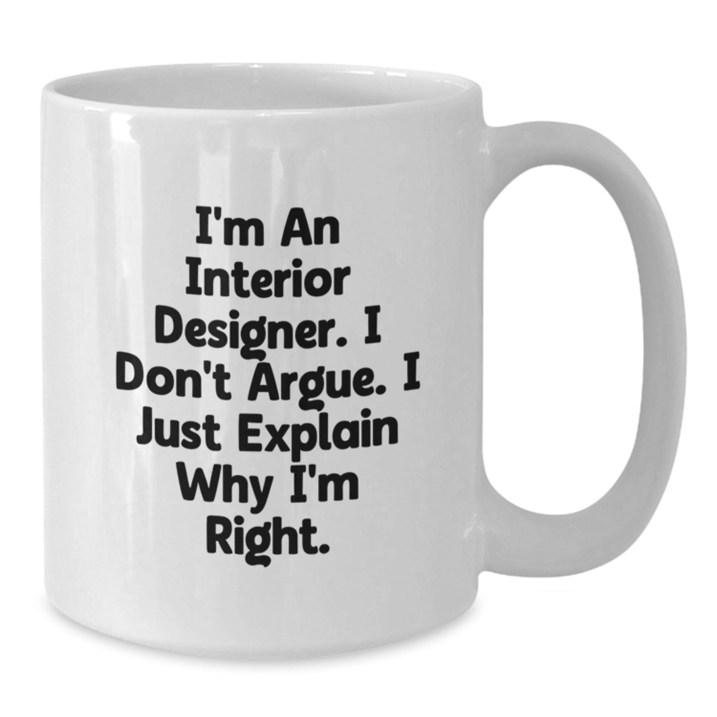 Funny Interior Designer Gifts from Friends, Unique White Coffee Mug for Graduation, 'I'm An Interior Designer. I Don't Argue. I Just Explain Why I'm Right.' Humor for Interior Designer Men or Women - Additional