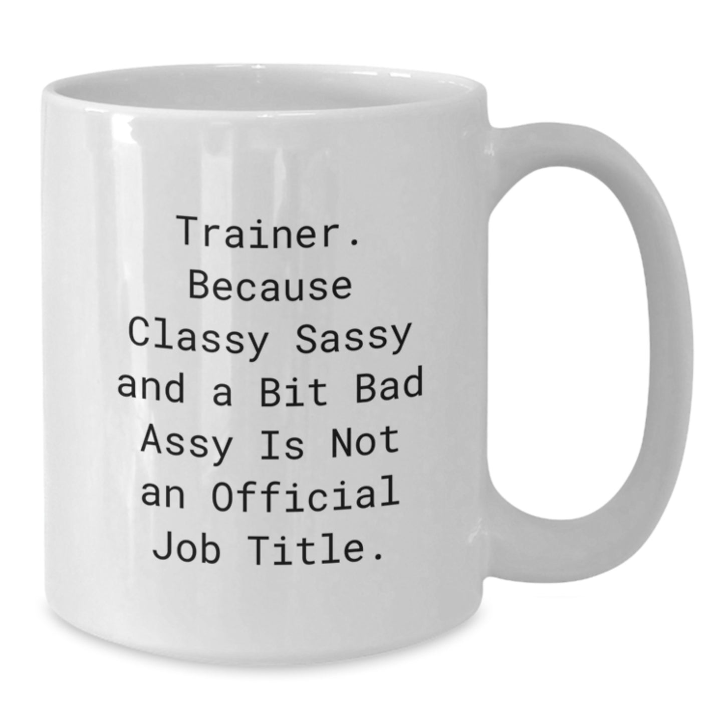 Trainer Classy Sassy Gifts from Men for Trainer Valentine's Unique White Coffee Mug - 'Trainer. Because Classy Sassy And A Bit Fearlessy Is Not An Official Job Title.' - Additional