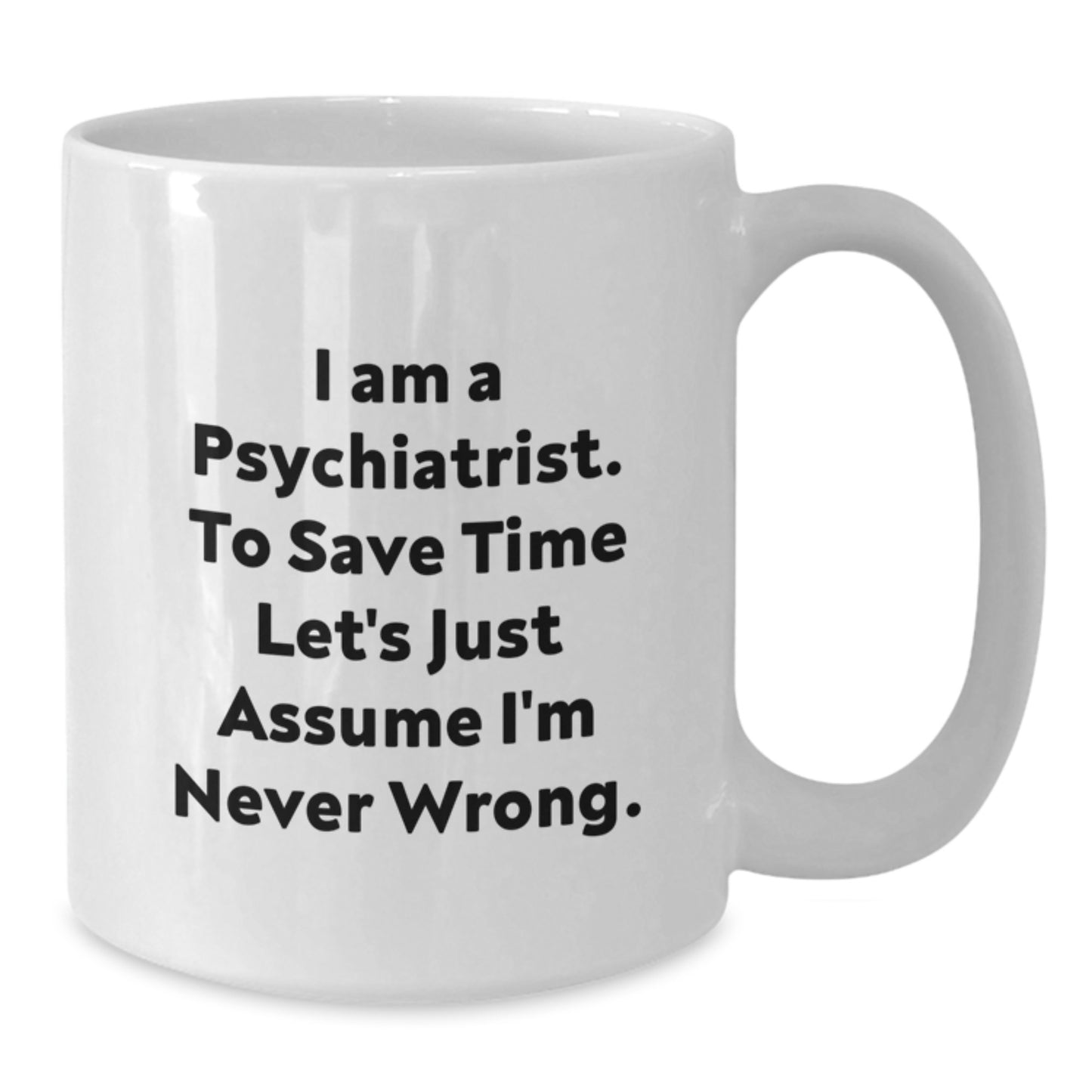 Funny Psychologist Gifts from Men to Women - White Coffee Mug for Psychiatrist 'I Am A Psychiatrist To Save Time Lets Just Assume Im Never Wrong' Christmas Unique Gifts - Additional