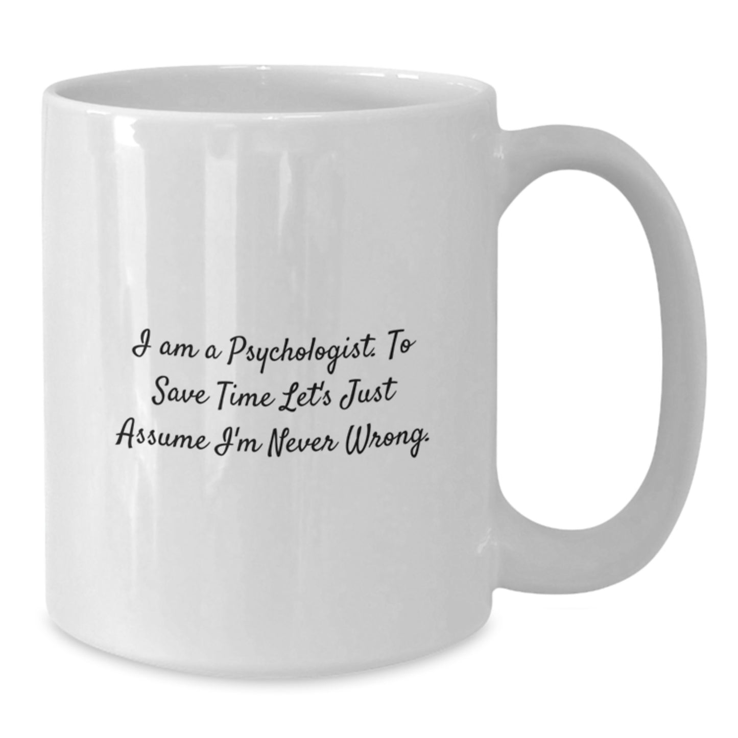 Funny Psychologist Gifts for Men - White Coffee Mug, 'I Am A Psychologist. To Save Time Let's Just Assume I'm Never Wrong.', Graduation Unique Gifts from Family - Additional