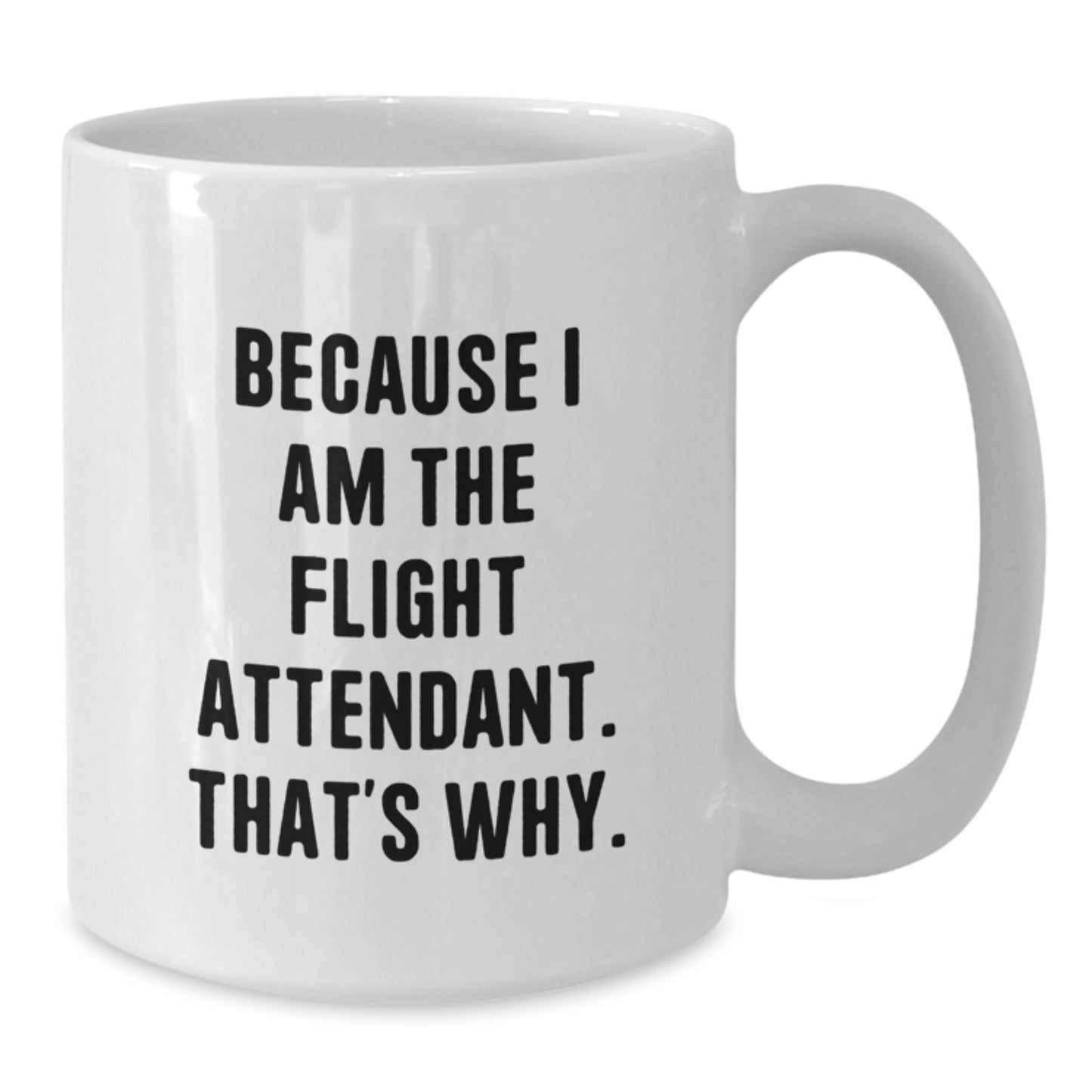 Funny Flight Attendant Gifts - White Coffee Mug - Because I Am The Flight Attendant, That's Why. - Gifts from Friends to Flight Attendant - Additional