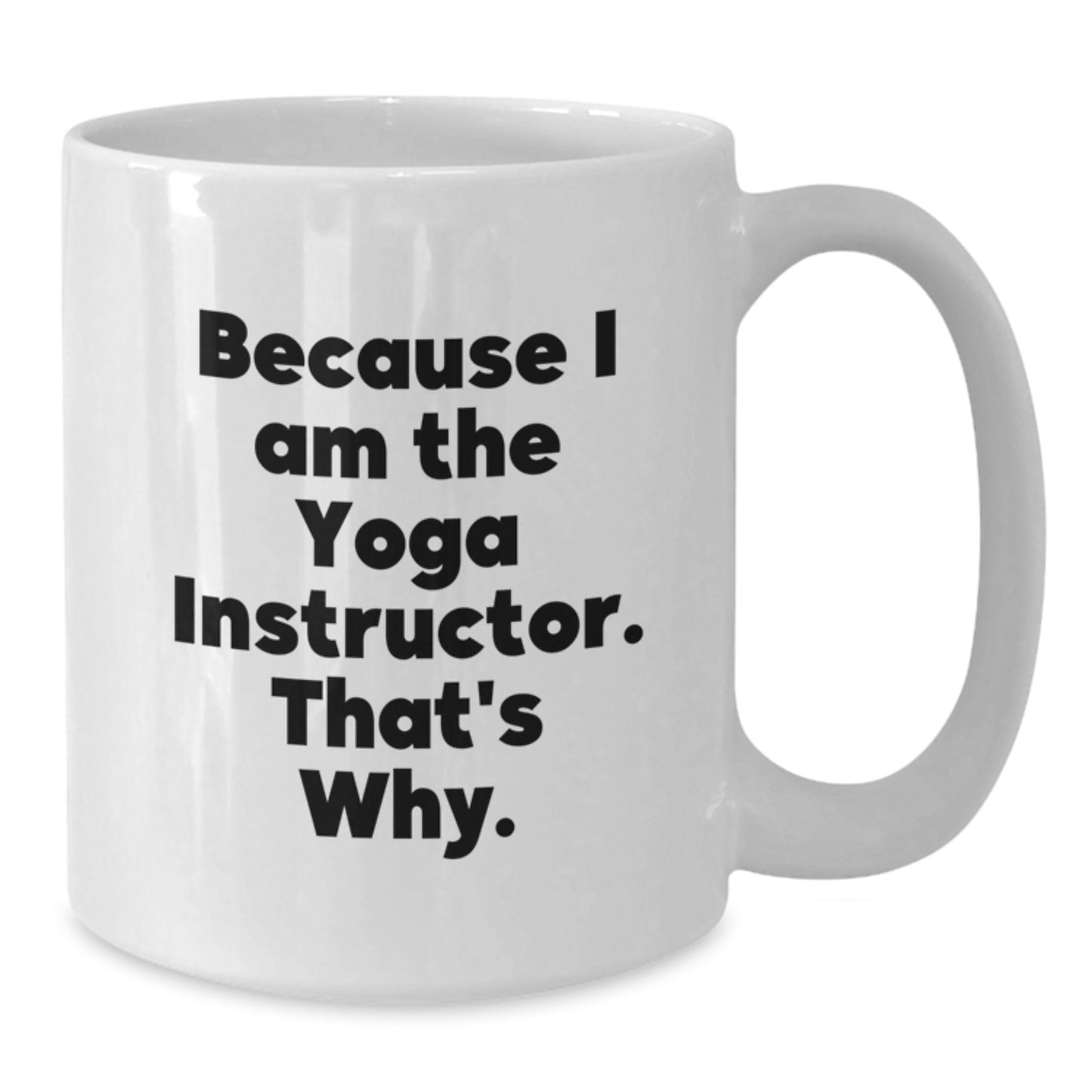 Funny Yoga Instructor Gifts for Men Women Friends - White Coffee Mug - Gift from Family to Yoga Instructor Because I Am The Yoga Instructor That's Why. - Additional