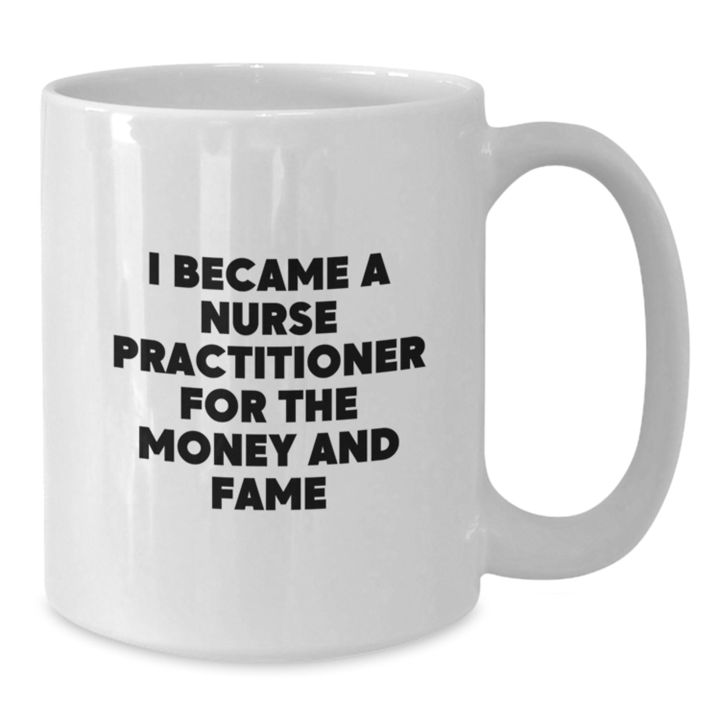 Funny Nurse Practitioner Tees Gifts from Friends and Family - Birthday Unique Mugs for Nurse Practitioner, White Coffee Mug, I Became A Nurse Practitioner For The Money And Fame - Additional