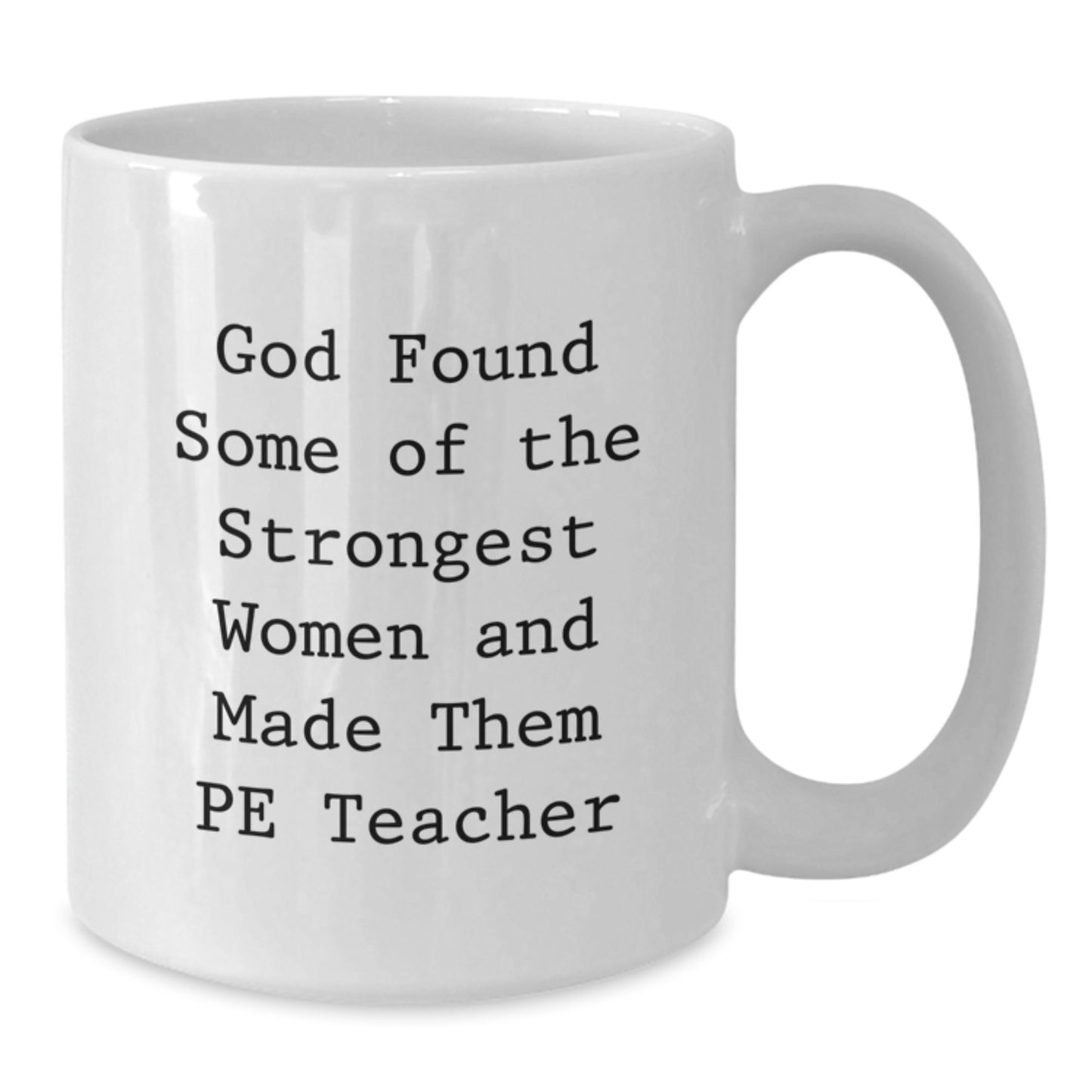 Funny PE Teacher Gifts, Inspirational White Coffee Mug for Christmas from Friends to Men PE Teachers, Quote: 'God Found Some Of The Strongest Women And Made Them PE Teachers' - 11oz/15oz Ceramic - Additional