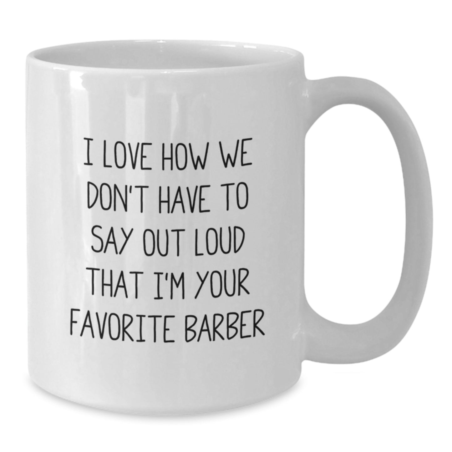 Funny Barber Gifts for Men - I Love How We Don't Have To Say Out Loud That I'm Your Favorite Barber, Birthday Unique Gifts from Friends, 11oz/15oz White Ceramic Coffee Mug - Additional