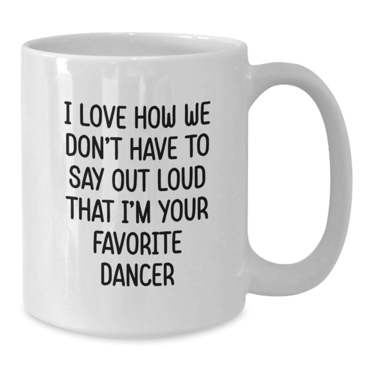 Funny Dancer Gifts for Dancer, White Coffee Mug, I Love How We Don't Have To Say Out Loud That I'm Your Favorite Dancer, Birthday Unique Gifts from Friends - Additional