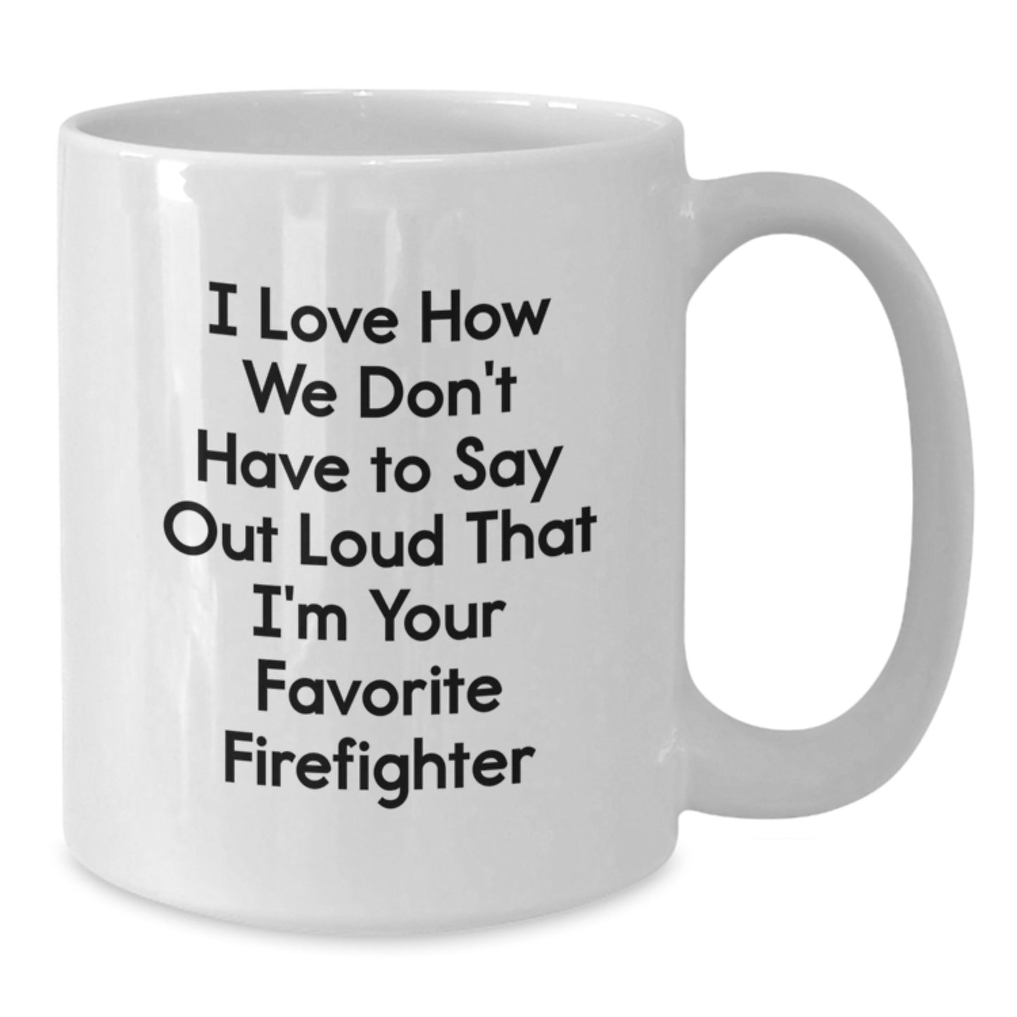 Funny Firefighter Gifts from Friends to Favorite Firefighters, White Coffee Mug for Graduation, I Love How We Don't Have To Say Out Loud That I'm Your Favorite Firefighter - Additional