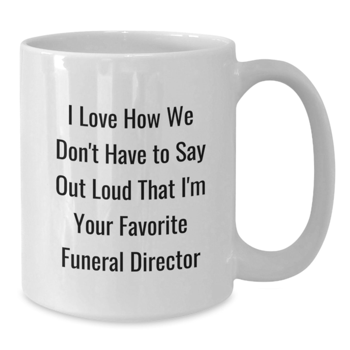 Funny Funeral Director Gifts from Men, Gifts for Funeral Director, White Coffee Mug, I Love How We Don't Have To Say Out Loud That I'm Your Favorite Funeral Director Graduation Unique Gifts - Additional