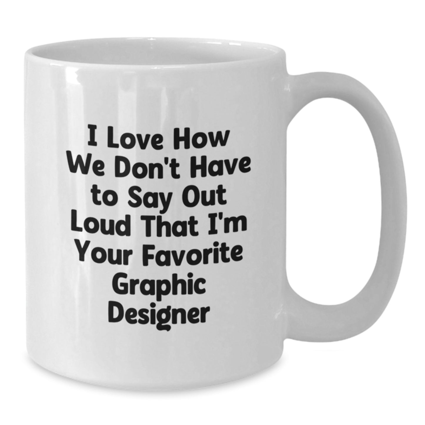 Funny Graphic Designer Gifts from Friends to Favorite Designers for Graduation, I Love How We Don't Have to Say Out Loud That I'm Your Favorite - White Coffee Mug - Additional