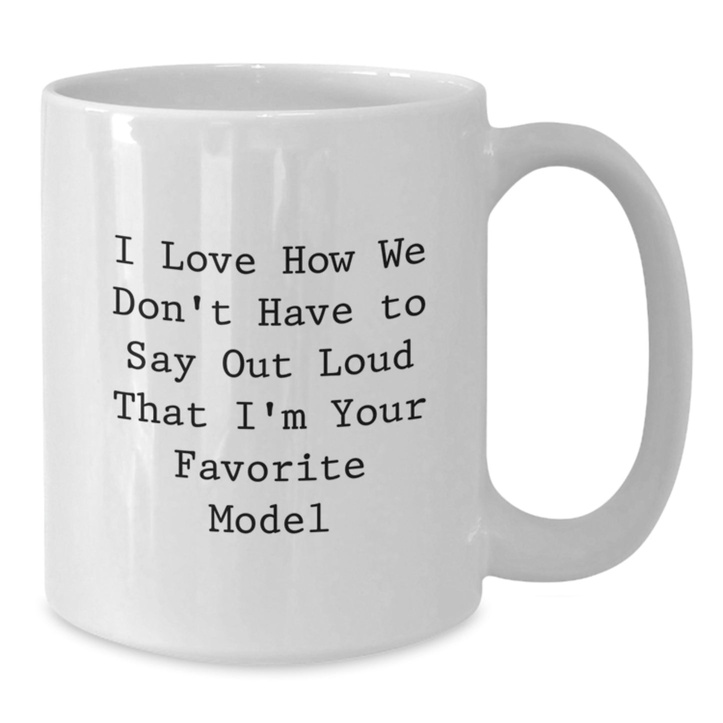 Funny Model Gifts from Friends, Cute White Coffee Mug for Graduation, I Love How We Don't Have To Say Out Loud That I'm Your Favorite Model - Additional