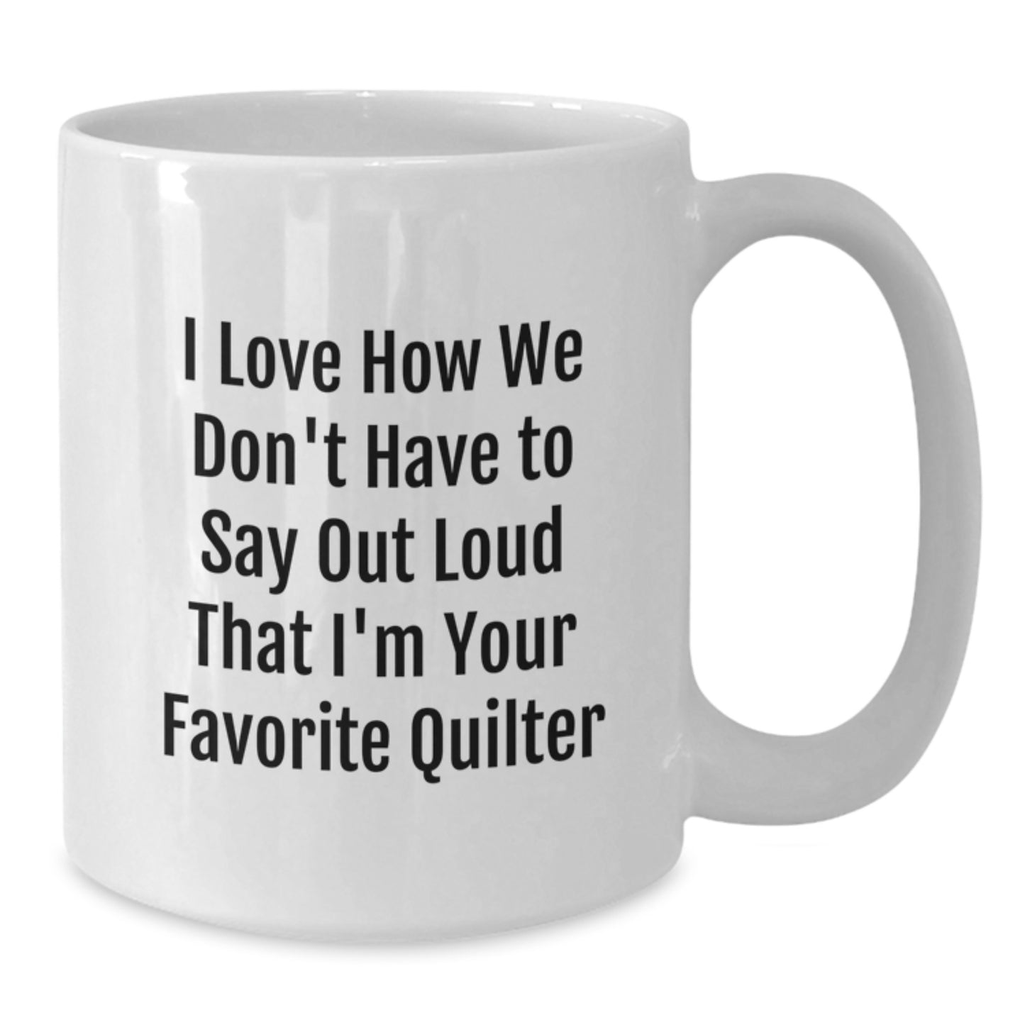 Funny Quilter Gifts from Family - 'I Love How We Don't Have To Say Out Loud That I'm Your Favorite Quilter' White Coffee Mug for Quilter, Graduation Unique Gifts - Additional