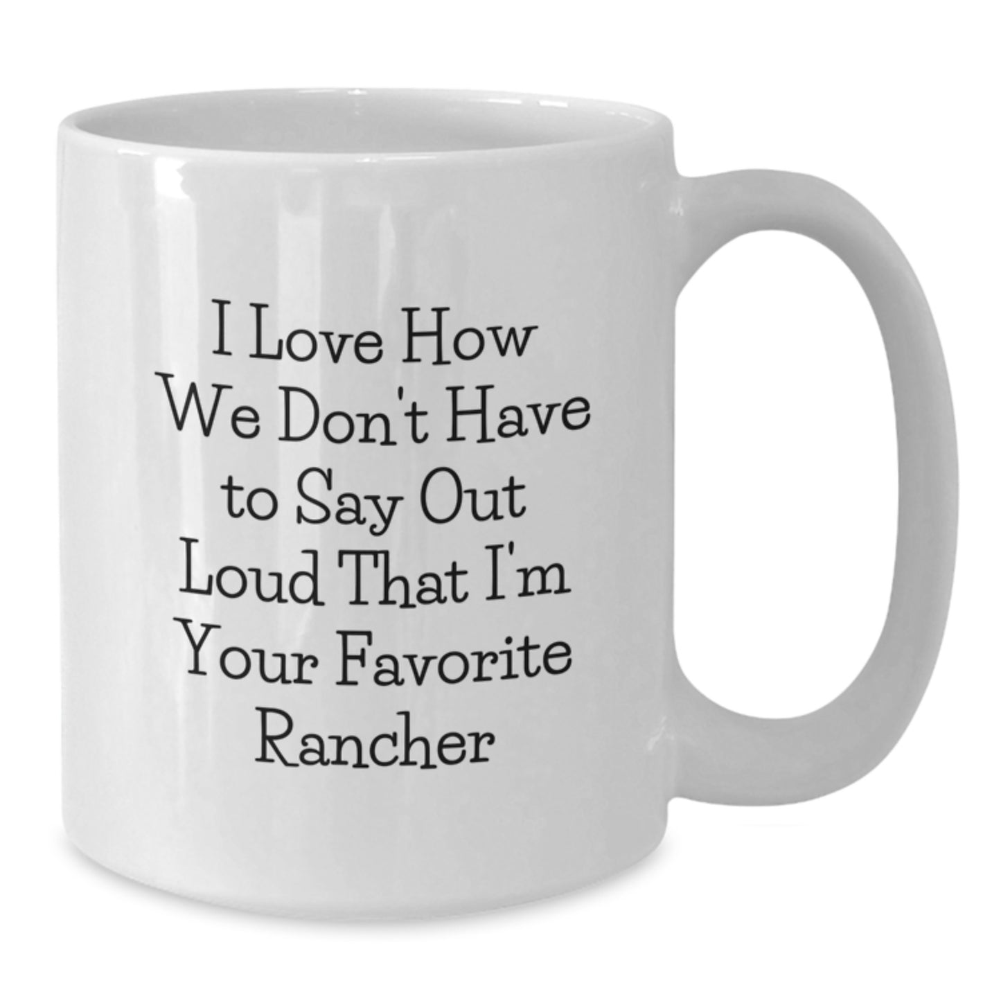 Funny Gifts for Rancher - I Love How We Don't Have To Say Out Loud That I'm Your Favorite Rancher, White Coffee Mug from Family to Men - Additional