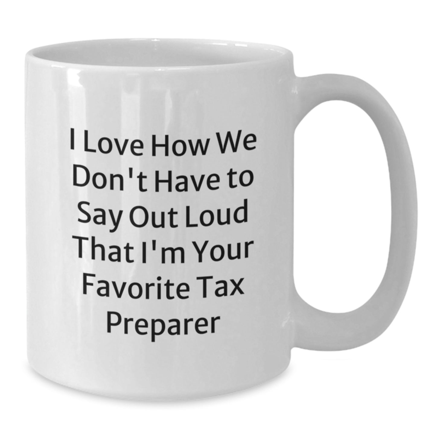 Funny Tax Preparer Gifts for Birthday, 'I Love How We Don't Have To Say Out Loud That I'm Your Favorite Tax Preparer' White Coffee Mug, Gift from Friends, Gifts for Tax Preparer - Additional