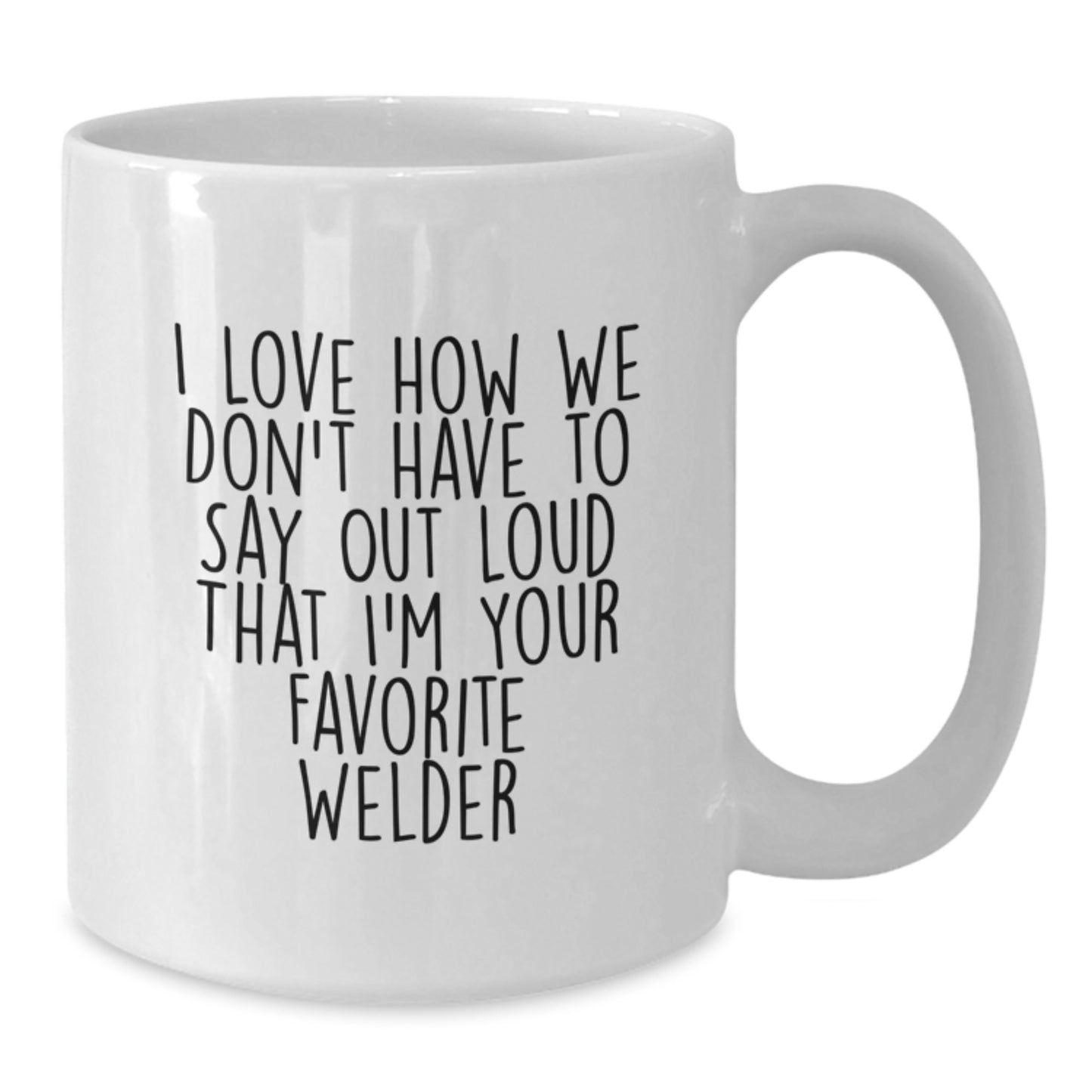 Welder Gifts from Friends - Funny Coffee Mug for Birthday - 'I Love How We Don't Have To Say Out Loud That I'm Your Favorite Welder' - White Coffee Mug for Men or Women - Additional