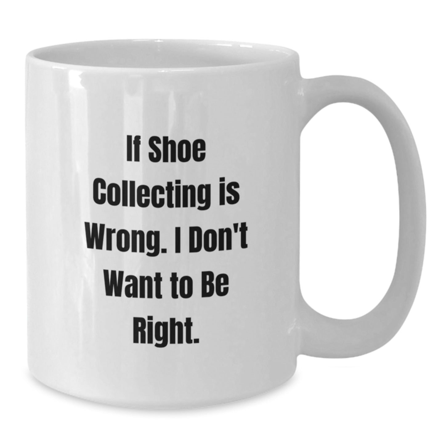 Funny Shoe Collecting Gifts from Friends for Shoe Collecting Enthusiasts Graduation Unique White Coffee Mugs, If Shoe Collecting Is Wrong. I Don't Want To Be Right. - Additional