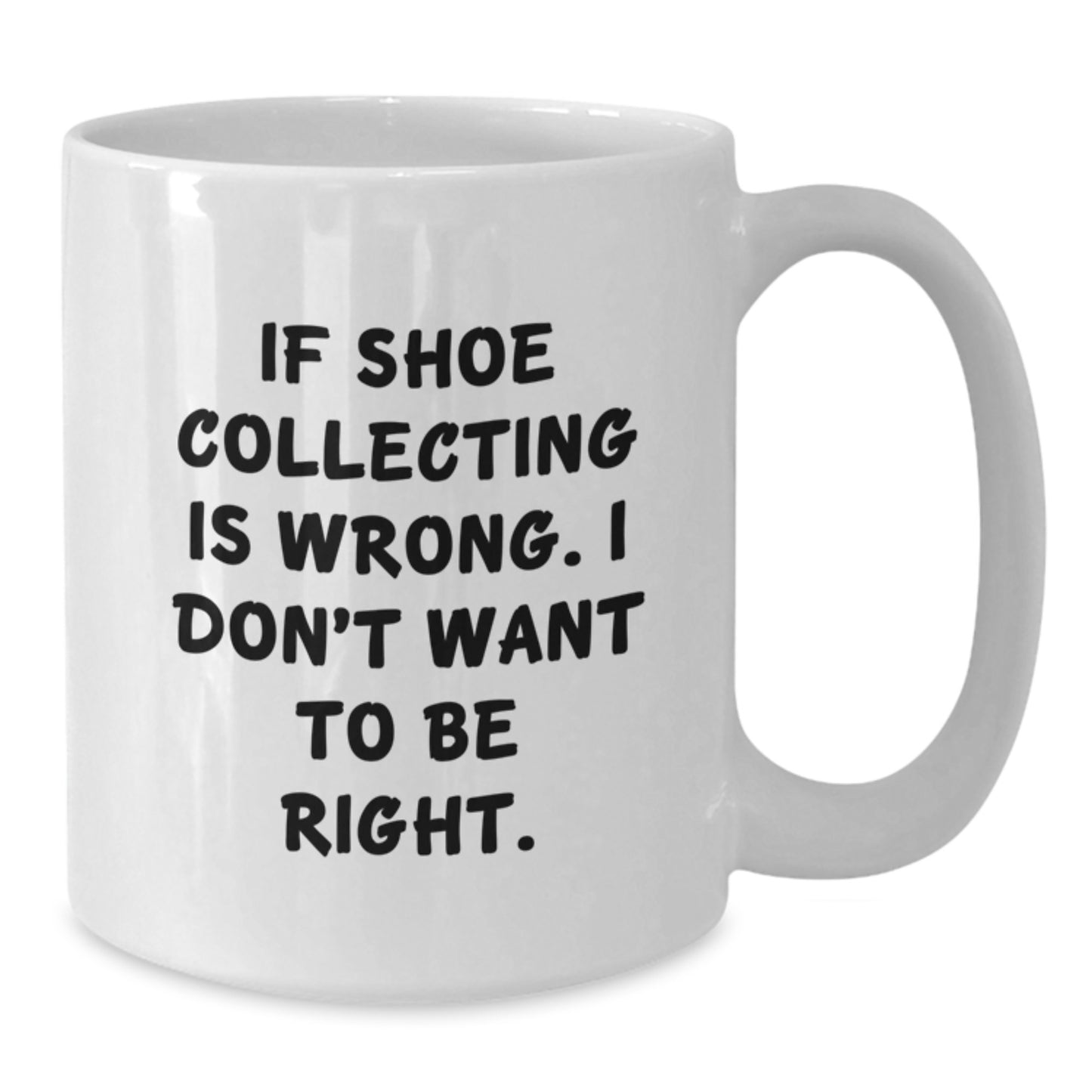 Shoe Collecting Gifts from Friends - White Coffee Mug, Graduation Unique Gifts, Funny Quote, 'If Shoe Collecting Is Wrong, I Don't Want To Be Right.' - Additional