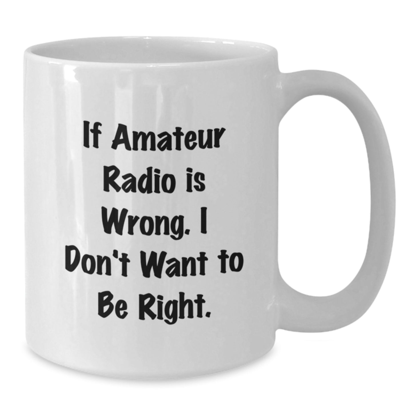 Amateur Radio Enthusiasts Gifts from Friends Unique Birthday White Coffee Mug - 'If Amateur Radio Is Wrong. I Don't Want To Be Right.' - Additional