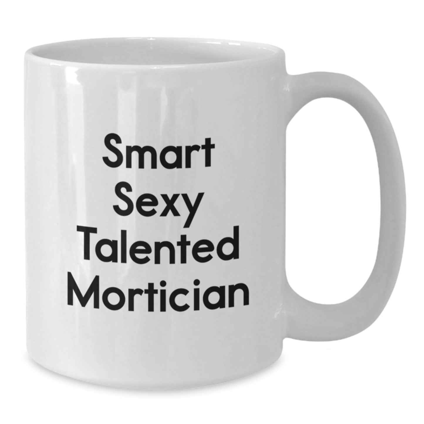 Smart Sexy Talented Mortician Funny Gifts for Mortician Friends and Family on Birthday, White Coffee Mug - Additional