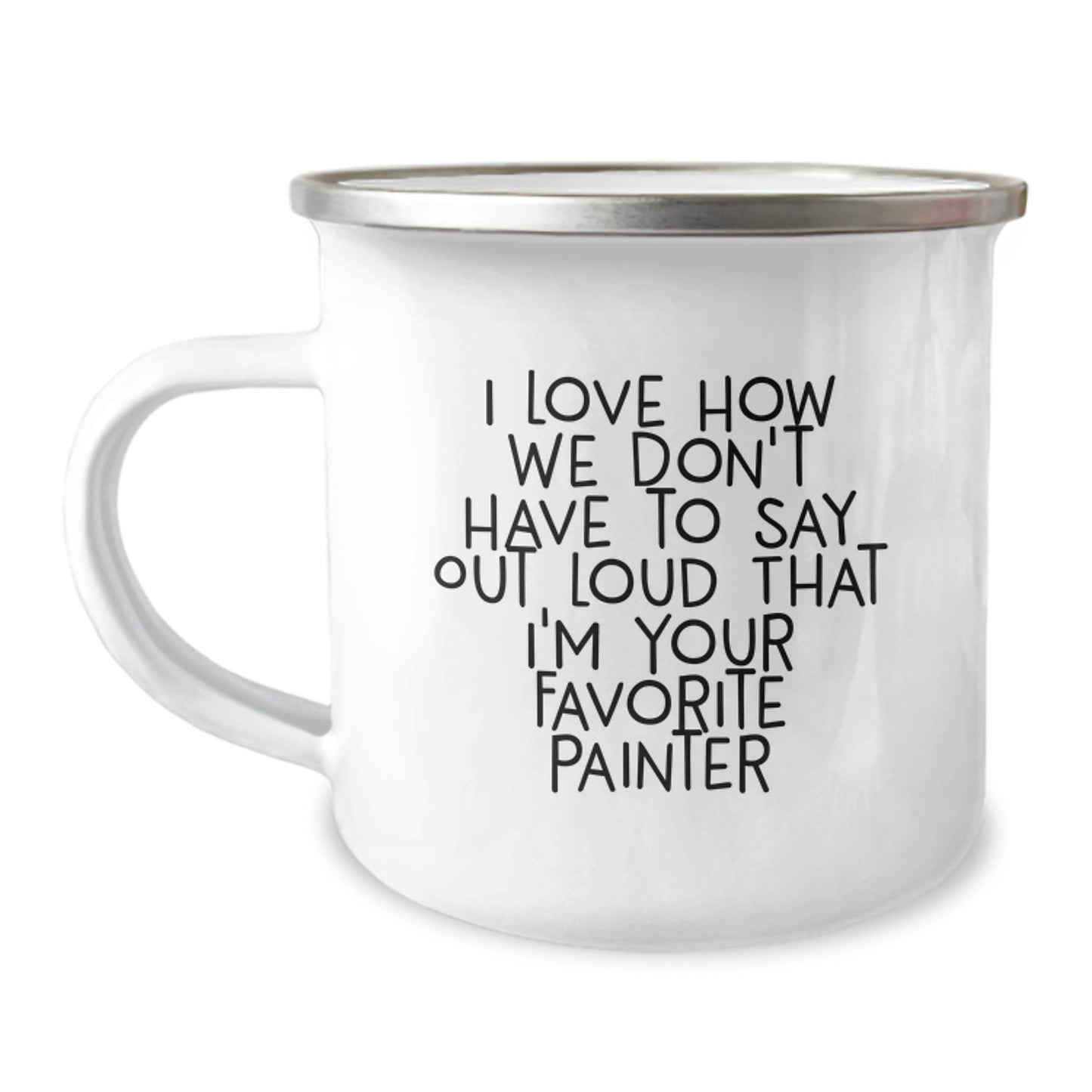 Funny Painter Gifts from Friends, Unique Birthday Presents for Men - 'I Love How We Don't Have To Say Out Loud That I'm Your Favorite Painter' Camping Mug - Image 1