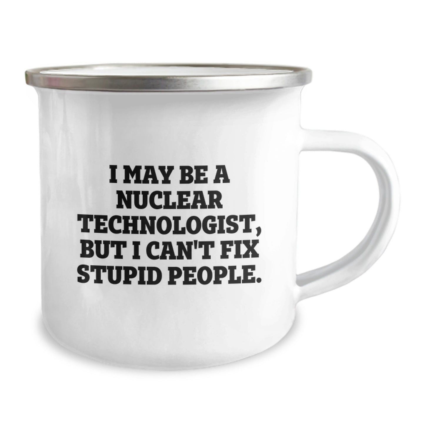 Funny Nuclear Technologist Gifts from Friends - I May Be A Nuclear Technologist But I Can't Fix Stupid People - Unique Camping Mug for Nuclear Technologist Dad on Mother's Day - Image 2